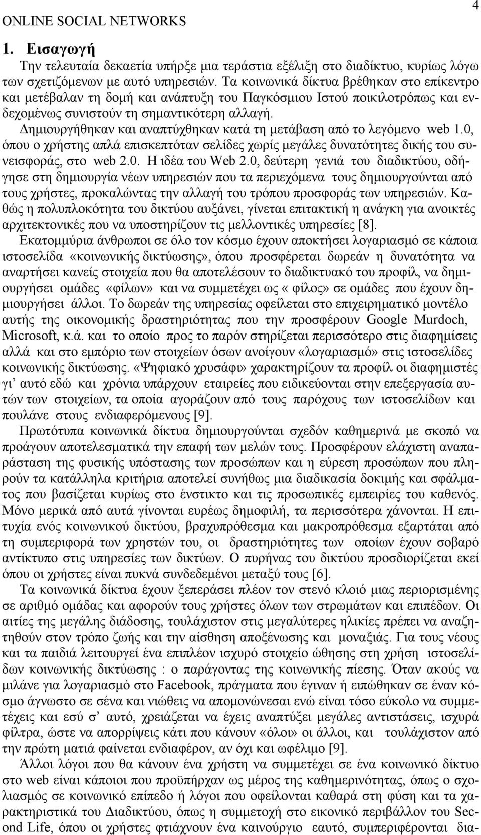 Δημιουργήθηκαν και αναπτύχθηκαν κατά τη μετάβαση από το λεγόμενο web 1.0, όπου ο χρήστης απλά επισκεπτόταν σελίδες χωρίς μεγάλες δυνατότητες δικής του συνεισφοράς, στο web 2.0. Η ιδέα του Web 2.