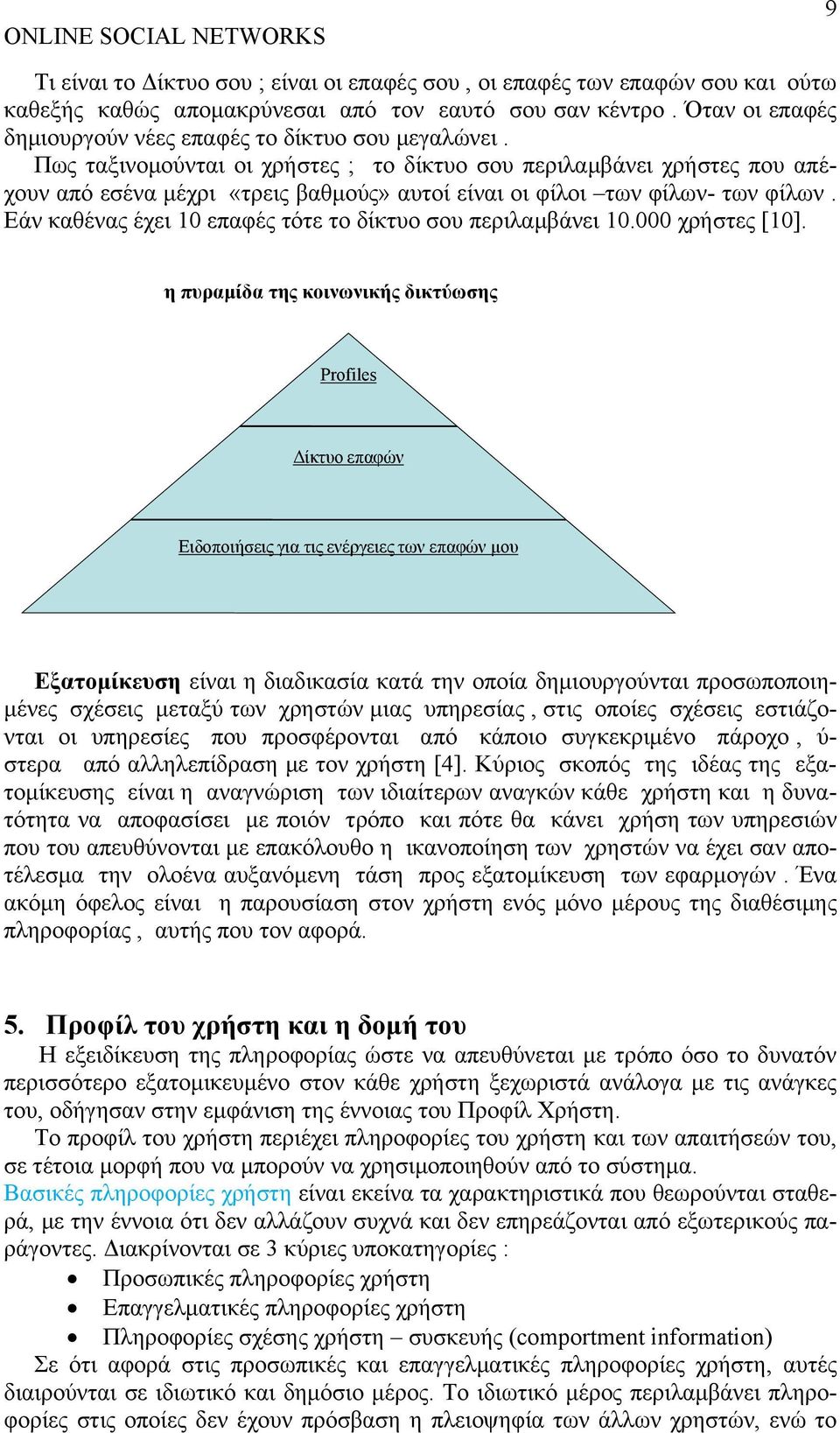 Πως ταξινομούνται οι χρήστες ; το δίκτυο σου περιλαμβάνει χρήστες που απέχουν από εσένα μέχρι «τρεις βαθμούς» αυτοί είναι οι φίλοι των φίλων- των φίλων.