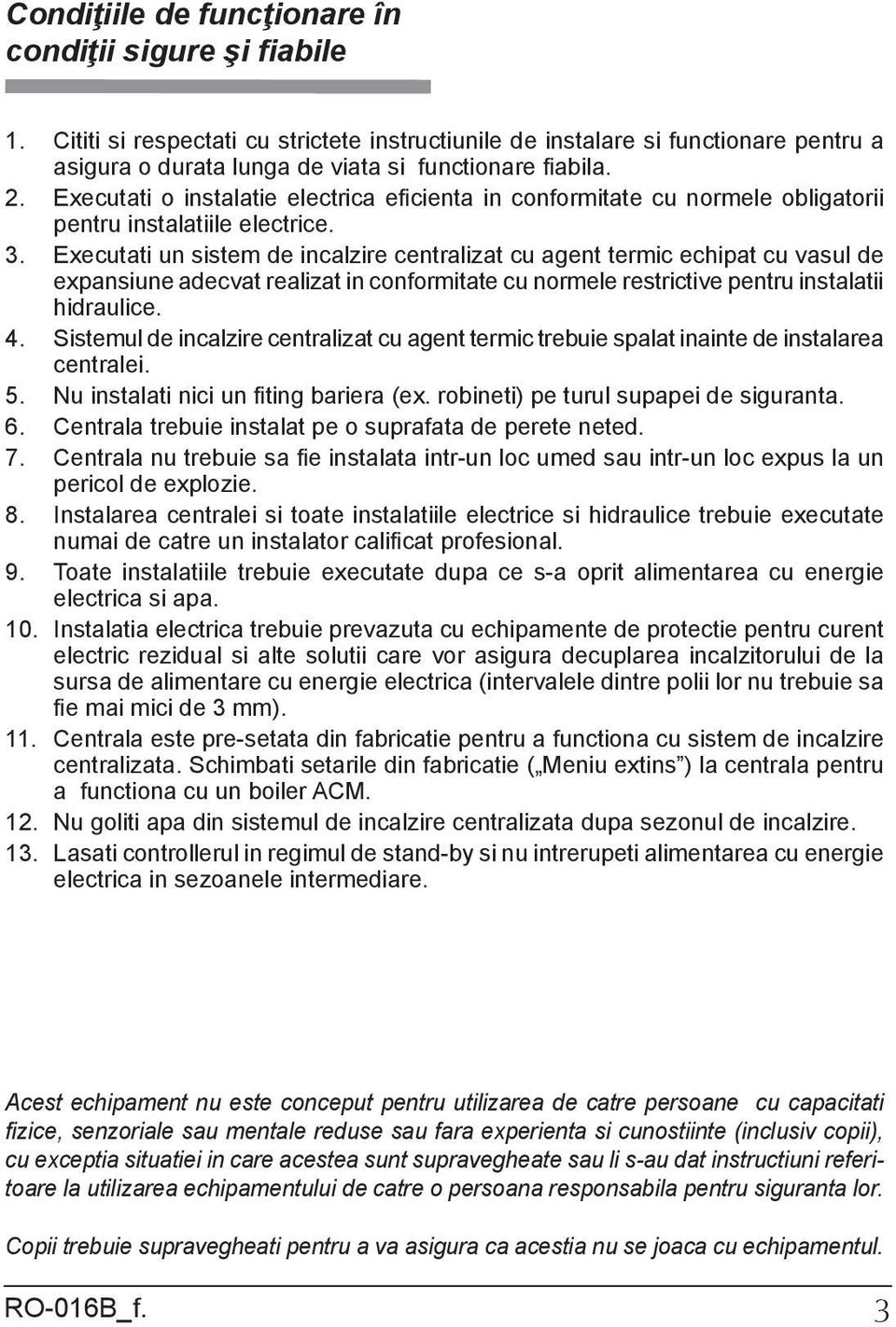 Executati un sistem de incalzire centralizat cu agent termic echipat cu vasul de expansiune adecvat realizat in conformitate cu normele restrictive pentru instalatii hidraulice. 4.