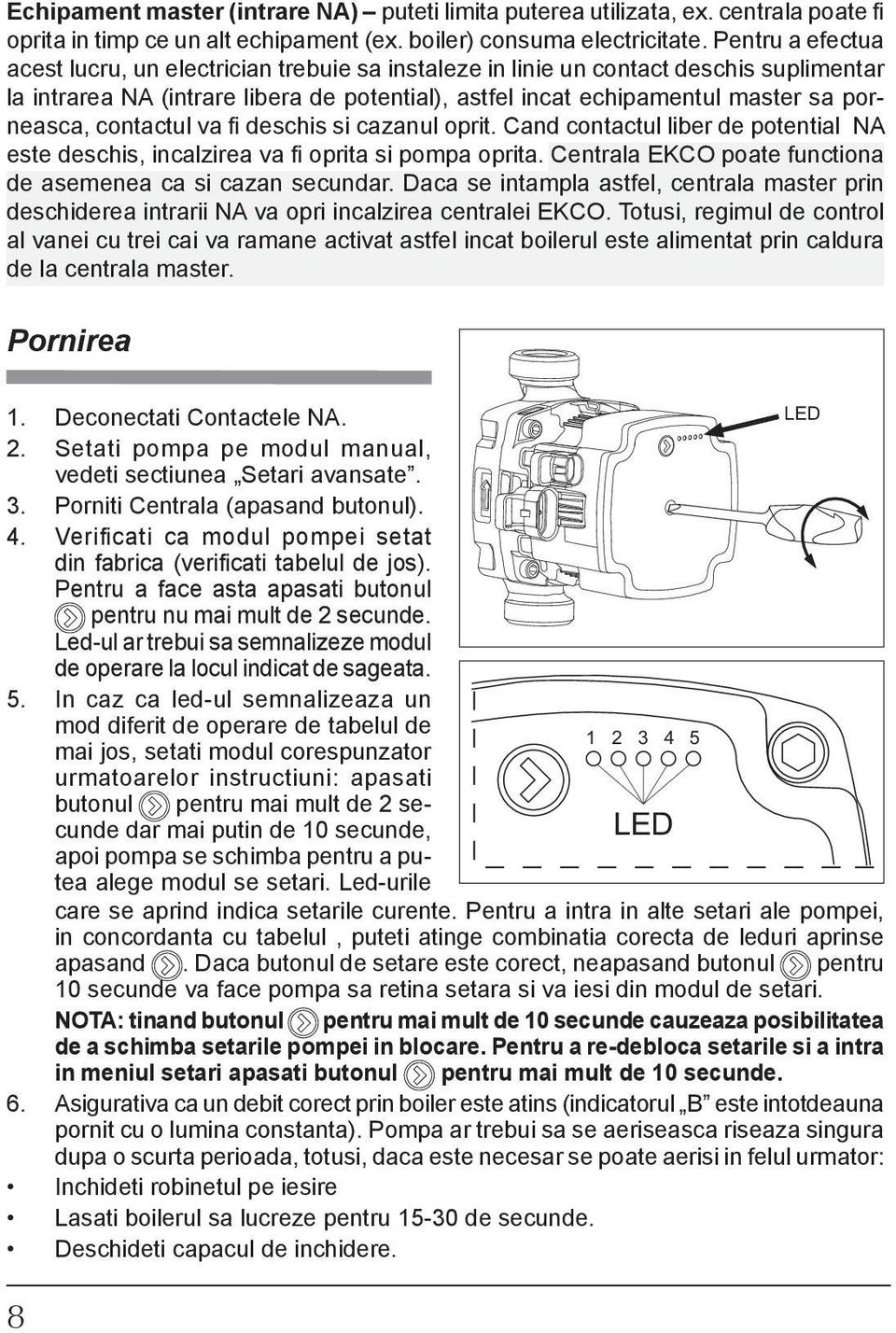 contactul va fi deschis si cazanul oprit. Cand contactul liber de potential NA este deschis, incalzirea va fi oprita si pompa oprita. Centrala EKCO poate functiona de asemenea ca si cazan secundar.