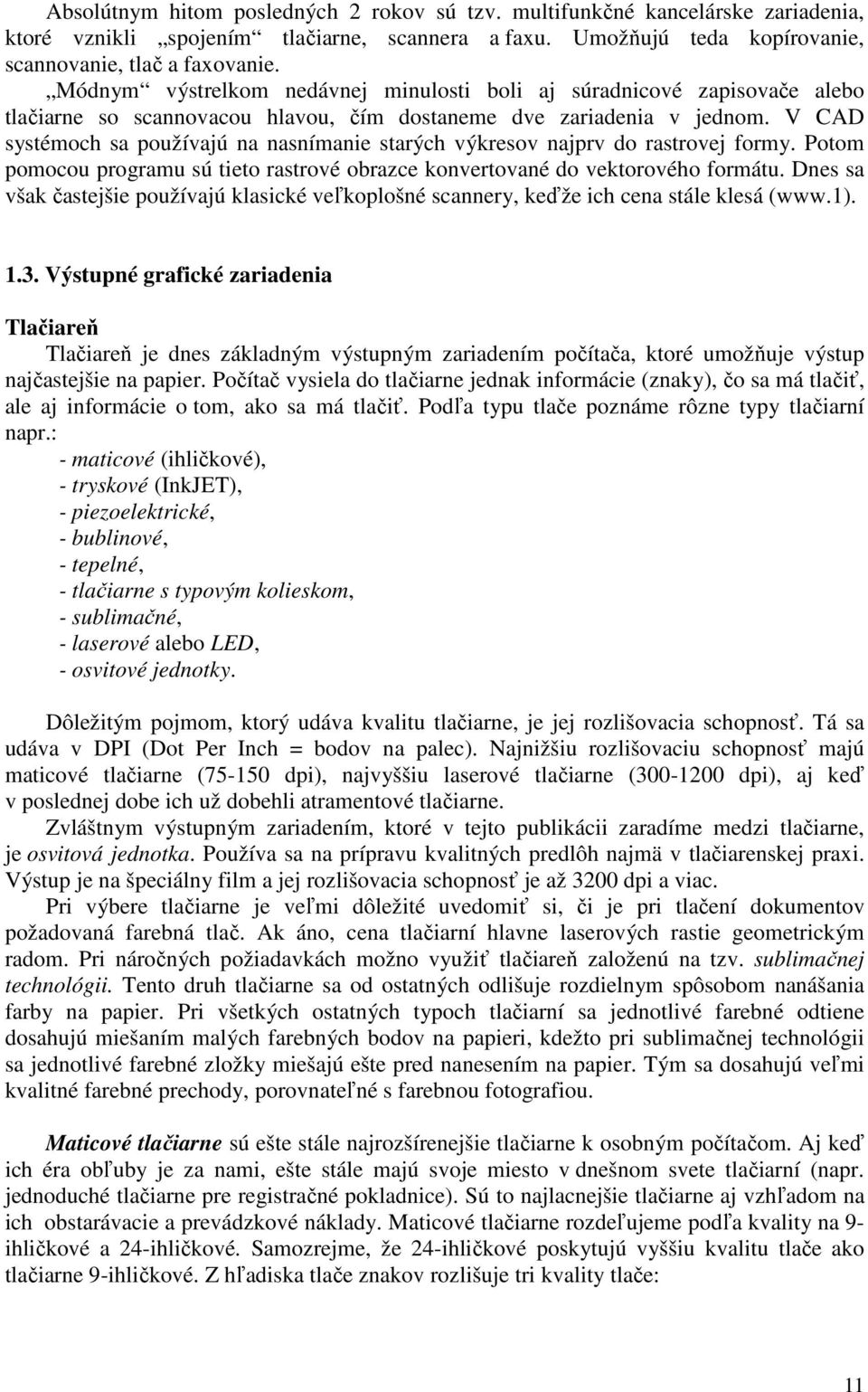 V CAD systémoch sa používajú na nasnímanie starých výkresov najprv do rastrovej formy. Potom pomocou programu sú tieto rastrové obrazce konvertované do vektorového formátu.