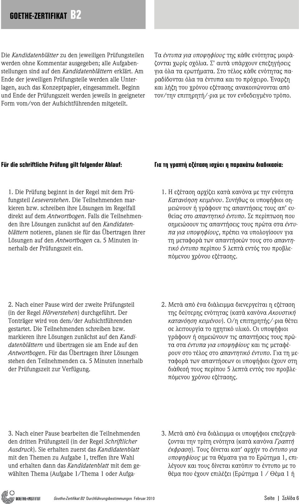 Beginn und Ende der Prüfungszeit werden jeweils in geeigneter Form vom/von der Aufsichtführenden mitgeteilt. Τα έντυπα για υποψηφίους της κάθε ενότητας µοιράζονται χωρίς σχόλια.