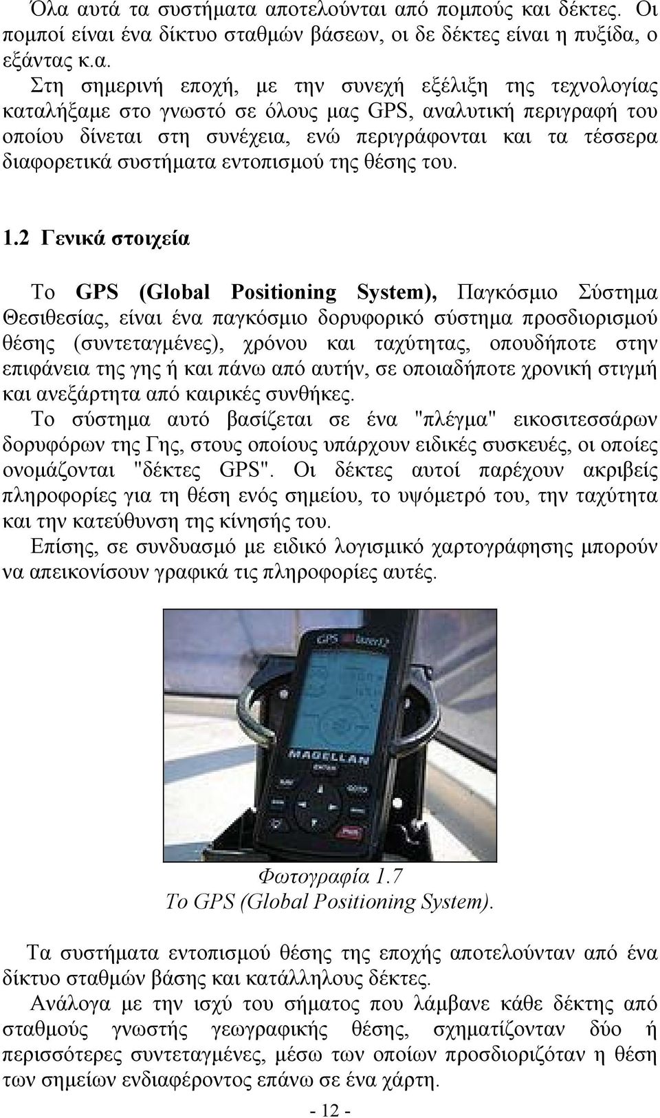 2 Γενικά στοιχεία Το GPS (Global Positioning System), Παγκόσμιο Σύστημα Θεσιθεσίας, είναι ένα παγκόσμιο δορυφορικό σύστημα προσδιορισμού θέσης (συντεταγμένες), χρόνου και ταχύτητας, οπουδήποτε στην