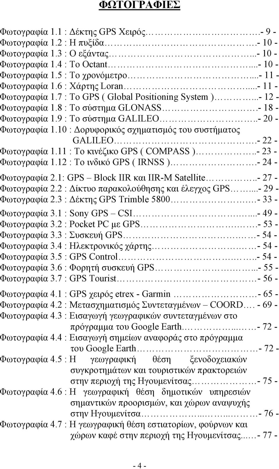 .- 20 - Φωτογραφία 1.10 : Δορυφορικός σχηματισμός του συστήματος GALILEO.- 22 - Φωτογραφία 1.11 : Το κινέζικο GPS ( COMPASS )..- 23 - Φωτογραφία 1.12 : Το ινδικό GPS ( IRNSS ).- 24 - Φωτογραφία 2.