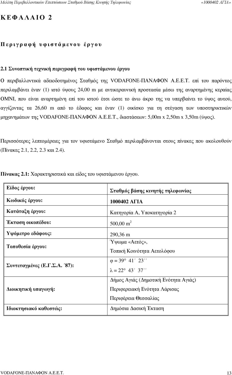 ύψος αυτού, αγγίζοντας τα 26,60 m από το έδαφος και έναν (1) οικίσκο για τη στέγαση των υποστηρικτικών µηχανηµάτων της VODAFONE-ΠΑΝΑΦΟΝ Α.Ε.Ε.Τ., διαστάσεων: 5,00m x 2,50m x 3,50m (ύψος).