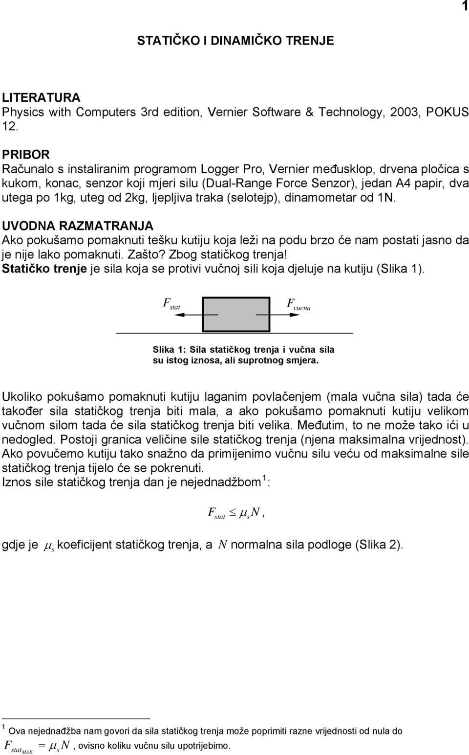 ljepljiva traka (selotejp), amometar od 1N. UVODNA RAZMATRANJA Ako pokušamo pomaknuti tešku kutiju koja leži na podu brzo će nam postati jasno da je nije lako pomaknuti. Zašto? Zbog statičkog trenja!