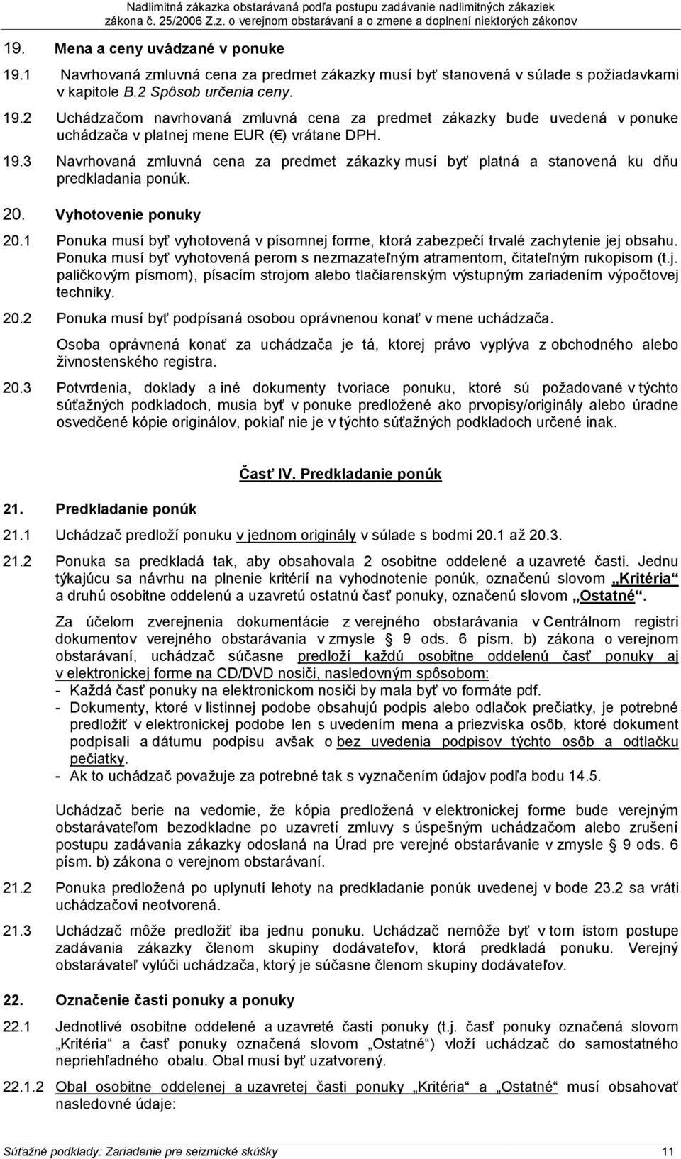 1 Ponuka musí byť vyhotovená v písomnej forme, ktorá zabezpečí trvalé zachytenie jej obsahu. Ponuka musí byť vyhotovená perom s nezmazateľným atramentom, čitateľným rukopisom (t.j. paličkovým písmom), písacím strojom alebo tlačiarenským výstupným zariadením výpočtovej techniky.