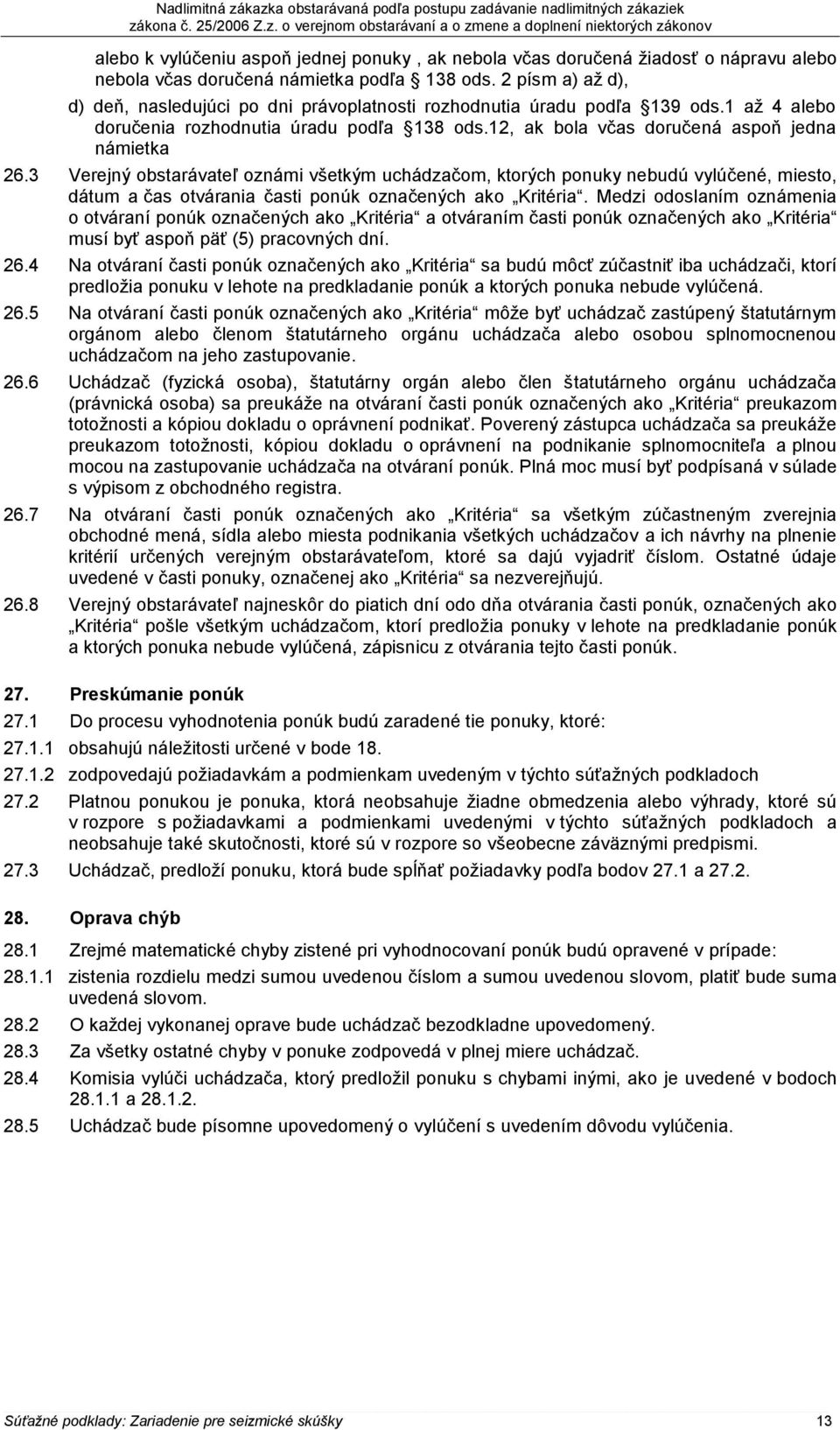 3 Verejný obstarávateľ oznámi všetkým uchádzačom, ktorých ponuky nebudú vylúčené, miesto, dátum a čas otvárania časti ponúk označených ako Kritéria.