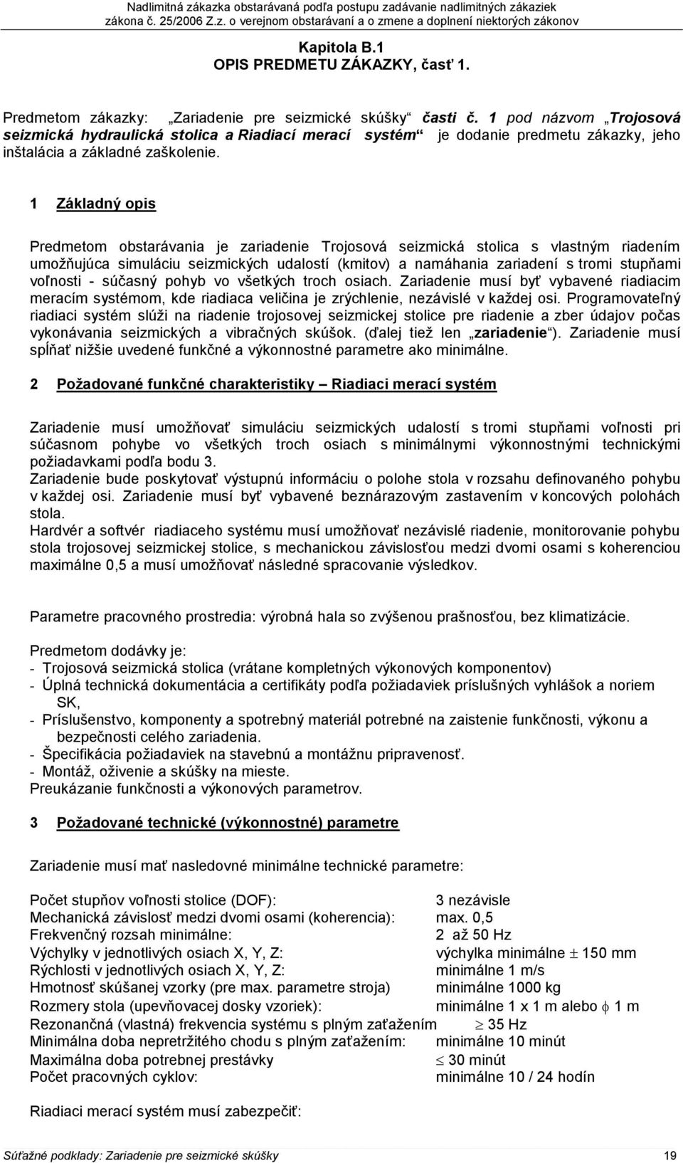 1 Základný opis Predmetom obstarávania je zariadenie Trojosová seizmická stolica s vlastným riadením umožňujúca simuláciu seizmických udalostí (kmitov) a namáhania zariadení s tromi stupňami voľnosti