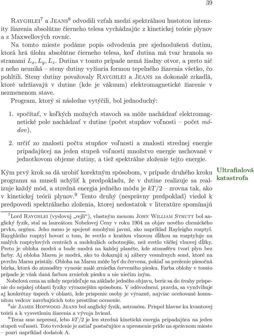 Dutina v tomto prípade nemá žiadny otvor, a preto nič z neho neuniká steny dutiny vyžiaria formou tepelného žiarenia všetko, čo pohltili.