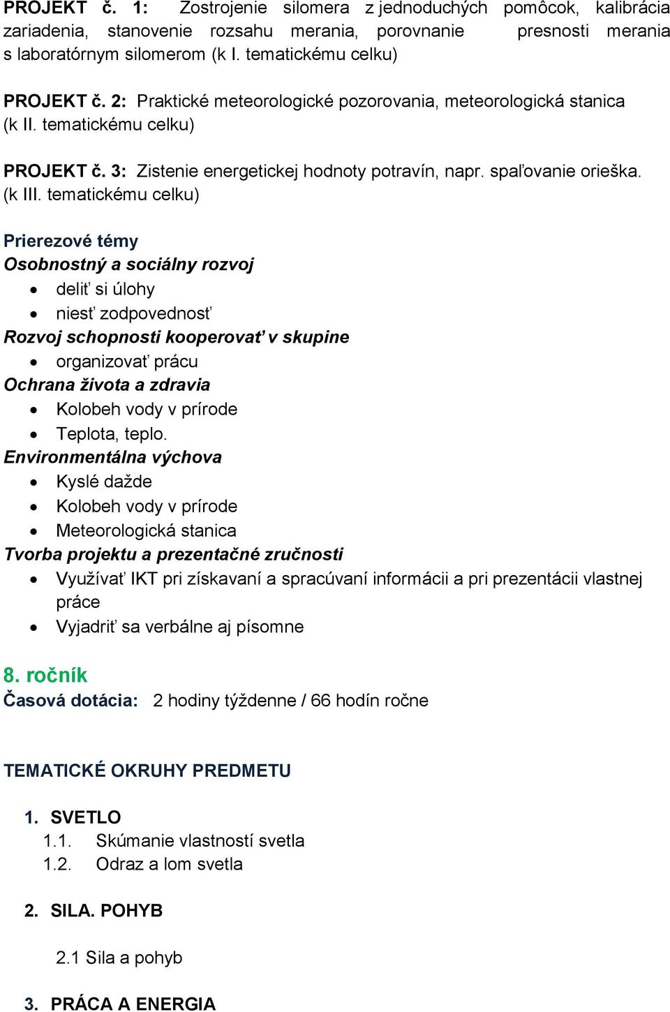 tematickému celku) Prierezové témy Osobnostný a sociálny rozvoj deliť si úlohy niesť zodpovednosť Rozvoj schopnosti kooperovať v skupine organizovať prácu Ochrana života a zdravia Kolobeh vody v