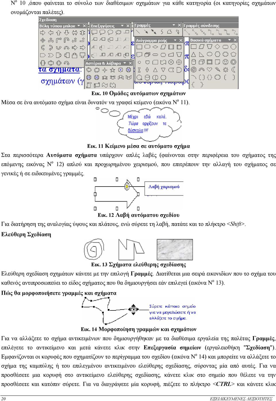 11 Κείµενο µέσα σε αυτόµατο σχήµα Στα περισσότερα Αυτόµατα σχήµατα υπάρχουν απλές λαβές (φαίνονται στην περιφέρεια του σχήµατος της επόµενης εικόνας Ν ο 12) απλού και προχωρηµένου χειρισµού, που