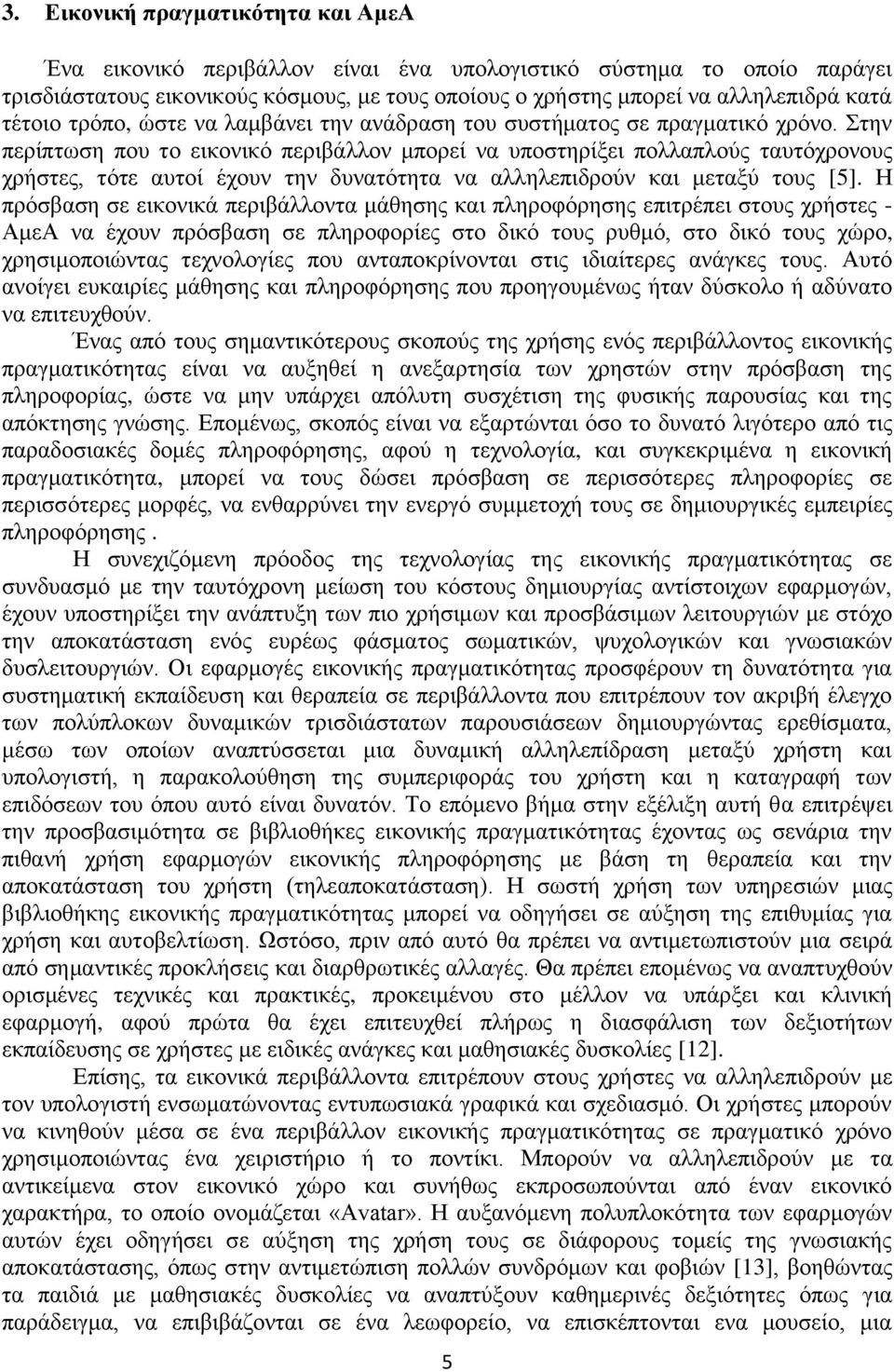 Στην περίπτωση που το εικονικό περιβάλλον μπορεί να υποστηρίξει πολλαπλούς ταυτόχρονους χρήστες, τότε αυτοί έχουν την δυνατότητα να αλληλεπιδρούν και μεταξύ τους [5].