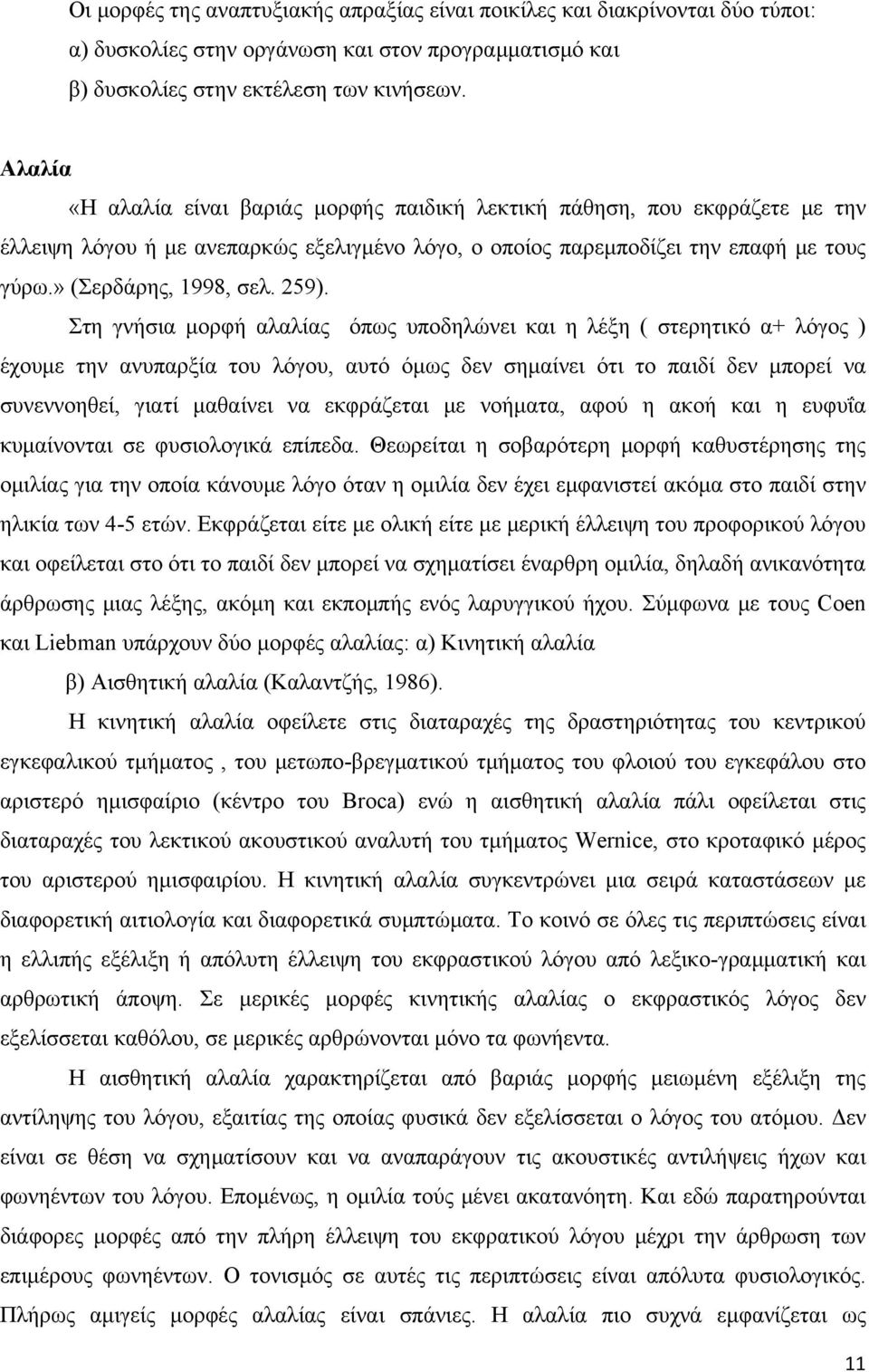 259). Στη γνήσια μορφή αλαλίας όπως υποδηλώνει και η λέξη ( στερητικό α+ λόγος ) έχουμε την ανυπαρξία του λόγου, αυτό όμως δεν σημαίνει ότι το παιδί δεν μπορεί να συνεννοηθεί, γιατί μαθαίνει να