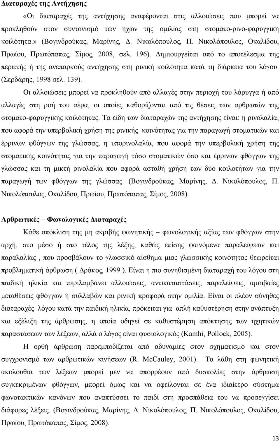 Δημιουργείται από το αποτέλεσμα της περιττής ή της ανεπαρκούς αντήχησης στη ρινική κοιλότητα κατά τη διάρκεια του λόγου. (Σερδάρης, 1998 σελ. 139).