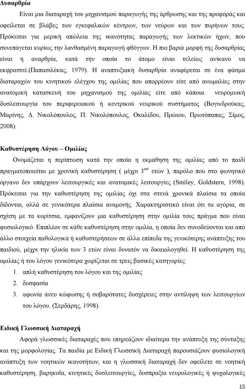 Η πιο βαριά μορφή της δυσαρθρίας είναι η αναρθρία, κατά την οποία το άτομο είναι τελείως ανίκανο να εκφραστεί.(παπασιλέκας, 1979).