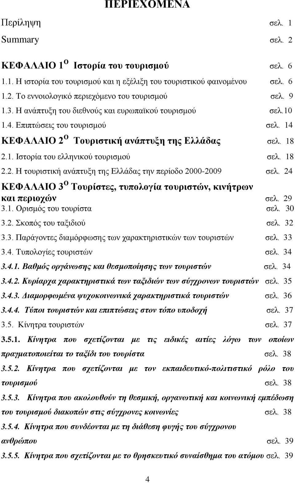 18 2.2. Η τουριστική ανάπτυξη της Ελλάδας την περίοδο 2000-2009 σελ. 24 ΚΕΦΑΛΑΙΟ 3 Ο Τουρίστες, τυπολογία τουριστών, κινήτρων και περιοχών σελ. 29 3.1. Ορισμός του τουρίστα σελ. 30 3.2. Σκοπός του ταξιδιού σελ.