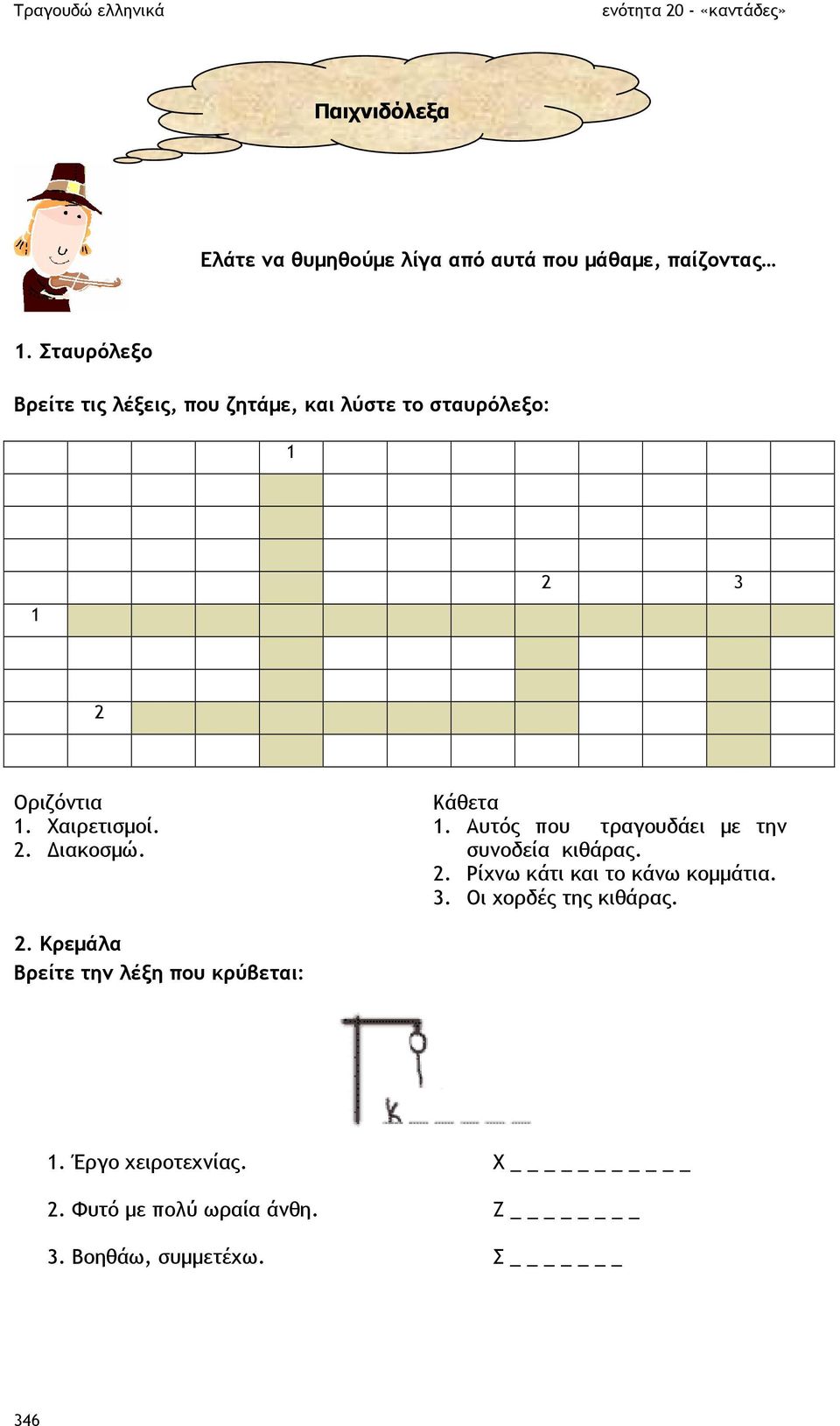 Κάθετα 1. Αυτός που τραγουδάει µε την συνοδεία κιθάρας. 2. Ρίχνω κάτι και το κάνω κοµµάτια. 3.