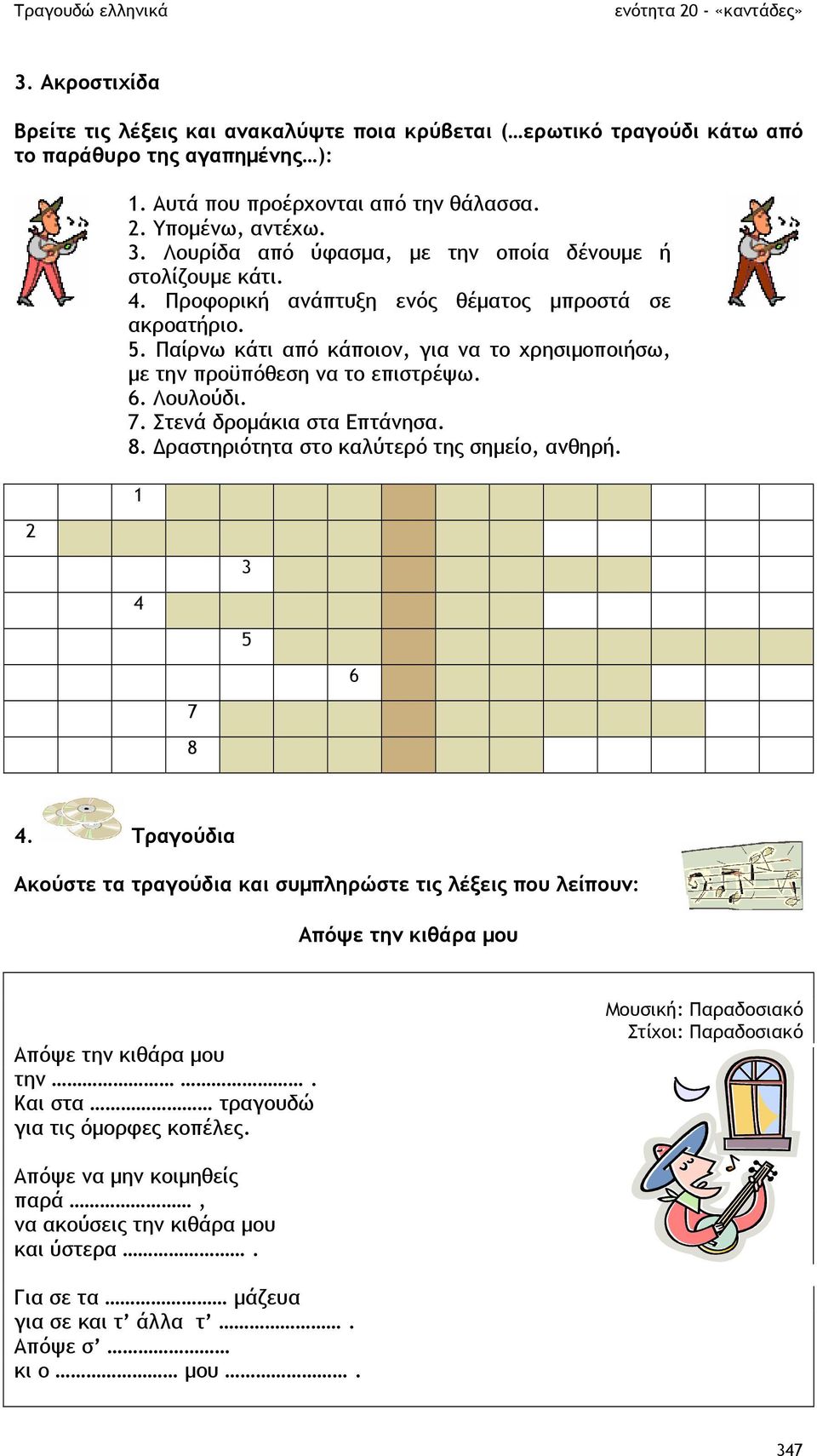 Παίρνω κάτι από κάποιον, για να το χρησιµοποιήσω, µε την προϋπόθεση να το επιστρέψω. 6. Λουλούδι. 7. Στενά δροµάκια στα Επτάνησα. 8. ραστηριότητα στο καλύτερό της σηµείο, ανθηρή. 1 4 7 8 3 5 6 4.