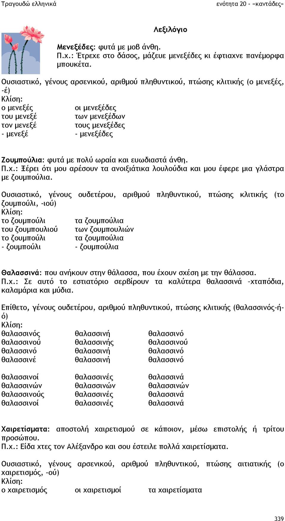 πολύ ωραία και ευωδιαστά άνθη. Π.χ.: Ξέρει ότι µου αρέσουν τα ανοιξιάτικα λουλούδια και µου έφερε µια γλάστρα µε ζουµπούλια.