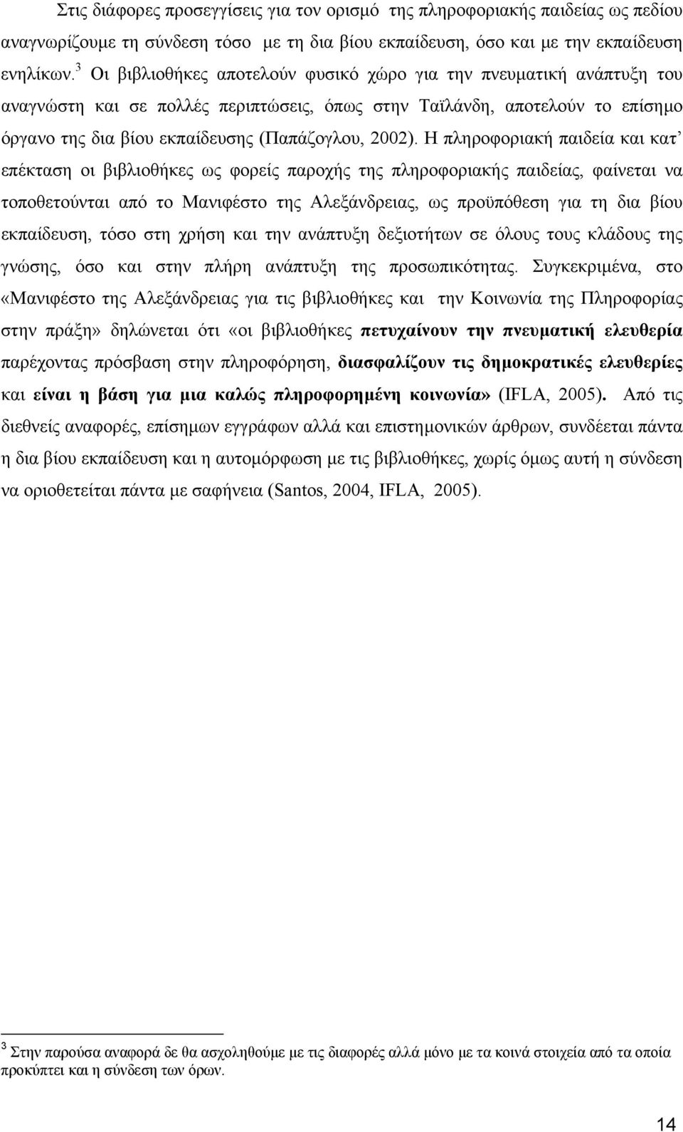 Η πληροφοριακή παιδεία και κατ επέκταση οι βιβλιοθήκες ως φορείς παροχής της πληροφοριακής παιδείας, φαίνεται να τοποθετούνται από το Μανιφέστο της Αλεξάνδρειας, ως προϋπόθεση για τη δια βίου