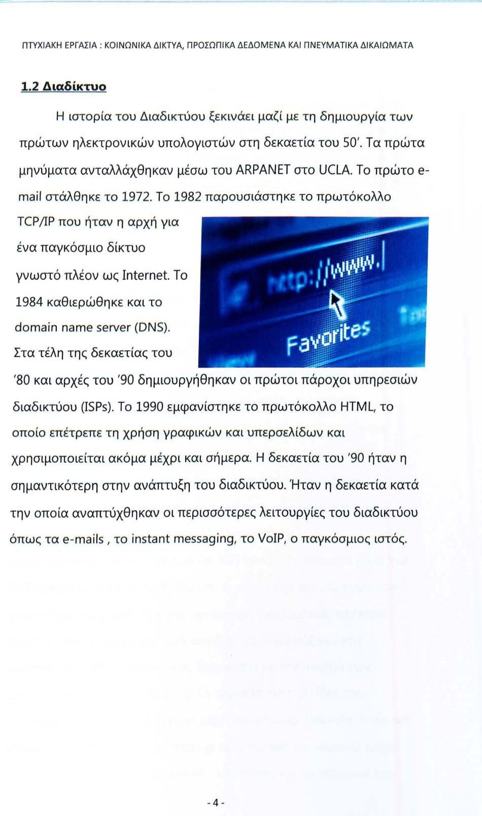 Το πρώτο e mai/ στάλθηκε το 1972. Το 1982 παρουσιάστηκε το πρωτόκολλο TCP /ΙΡ που ήταν η αρχή για ένα παγκόσμιο δίκτυο γνωστό πλέον ως Internet. Το 1984 καθιερώθηκε και το domain name server (DNS).