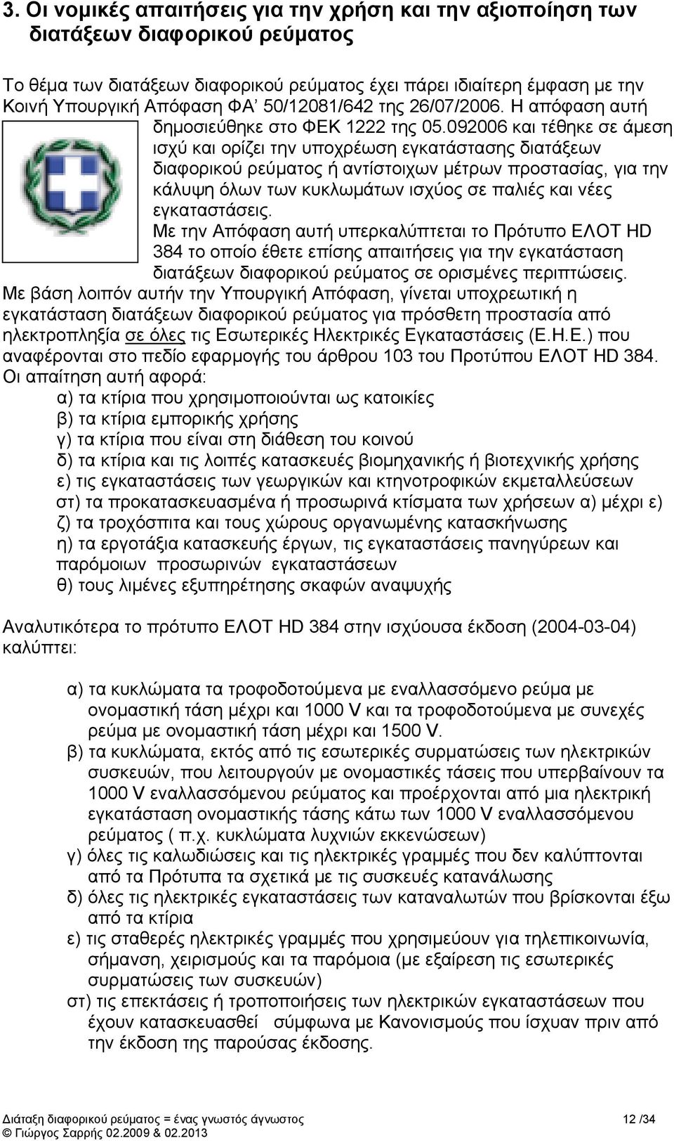 092006 και τέθηκε σε άμεση ισχύ και ορίζει την υποχρέωση εγκατάστασης διατάξεων διαφορικού ρεύματος ή αντίστοιχων μέτρων προστασίας, για την κάλυψη όλων των κυκλωμάτων ισχύος σε παλιές και νέες