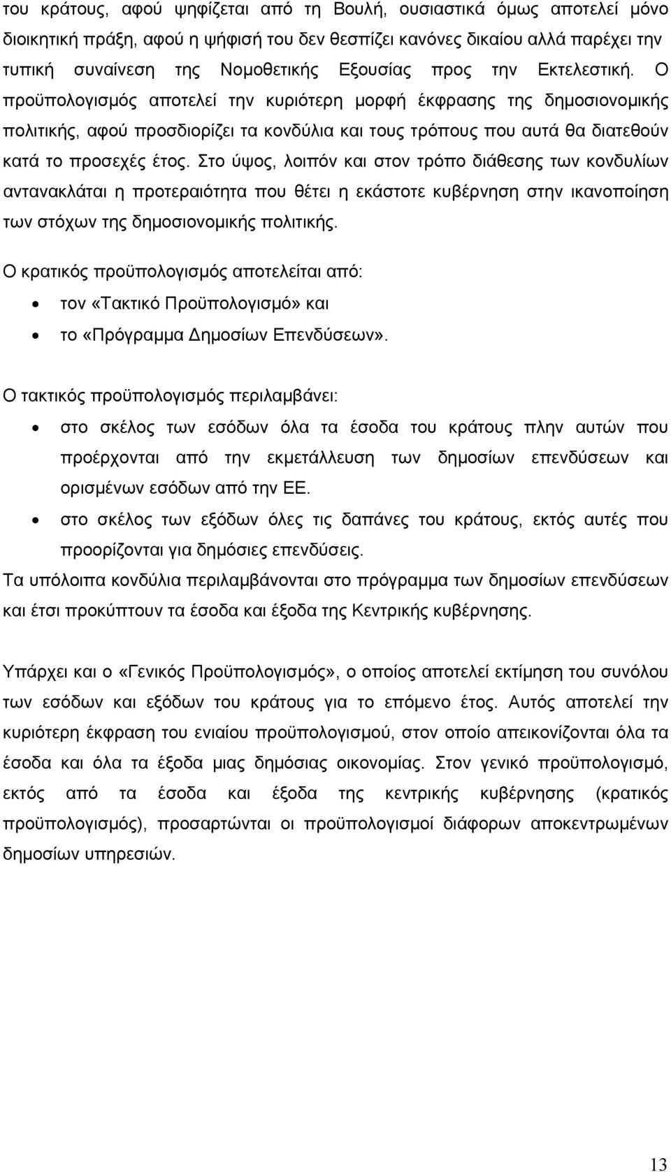 Στο ύψος, λοιπόν και στον τρόπο διάθεσης των κονδυλίων αντανακλάται η προτεραιότητα που θέτει η εκάστοτε κυβέρνηση στην ικανοποίηση των στόχων της δημοσιονομικής πολιτικής.