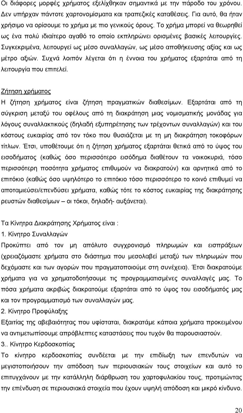 Συγκεκριμένα, λειτουργεί ως μέσο συναλλαγών, ως μέσο αποθήκευσης αξίας και ως μέτρο αξιών. Συχνά λοιπόν λέγεται ότι η έννοια του χρήματος εξαρτάται από τη λειτουργία που επιτελεί.