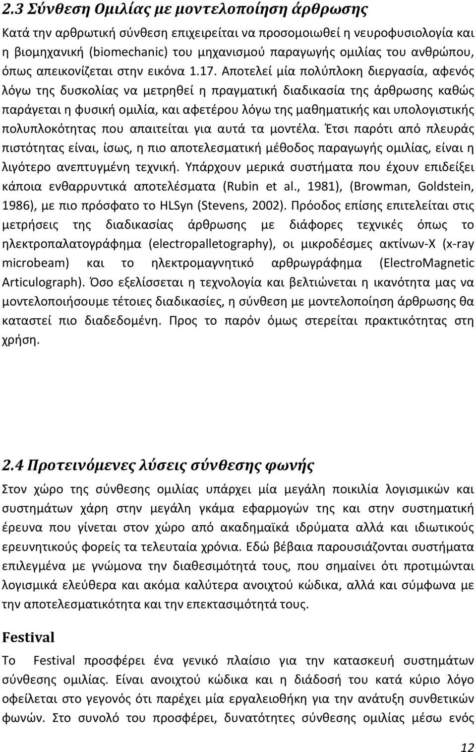 Αποτελεί μία πολύπλοκη διεργασία, αφενός λόγω της δυσκολίας να μετρηθεί η πραγματική διαδικασία της άρθρωσης καθώς παράγεται η φυσική ομιλία, και αφετέρου λόγω της μαθηματικής και υπολογιστικής