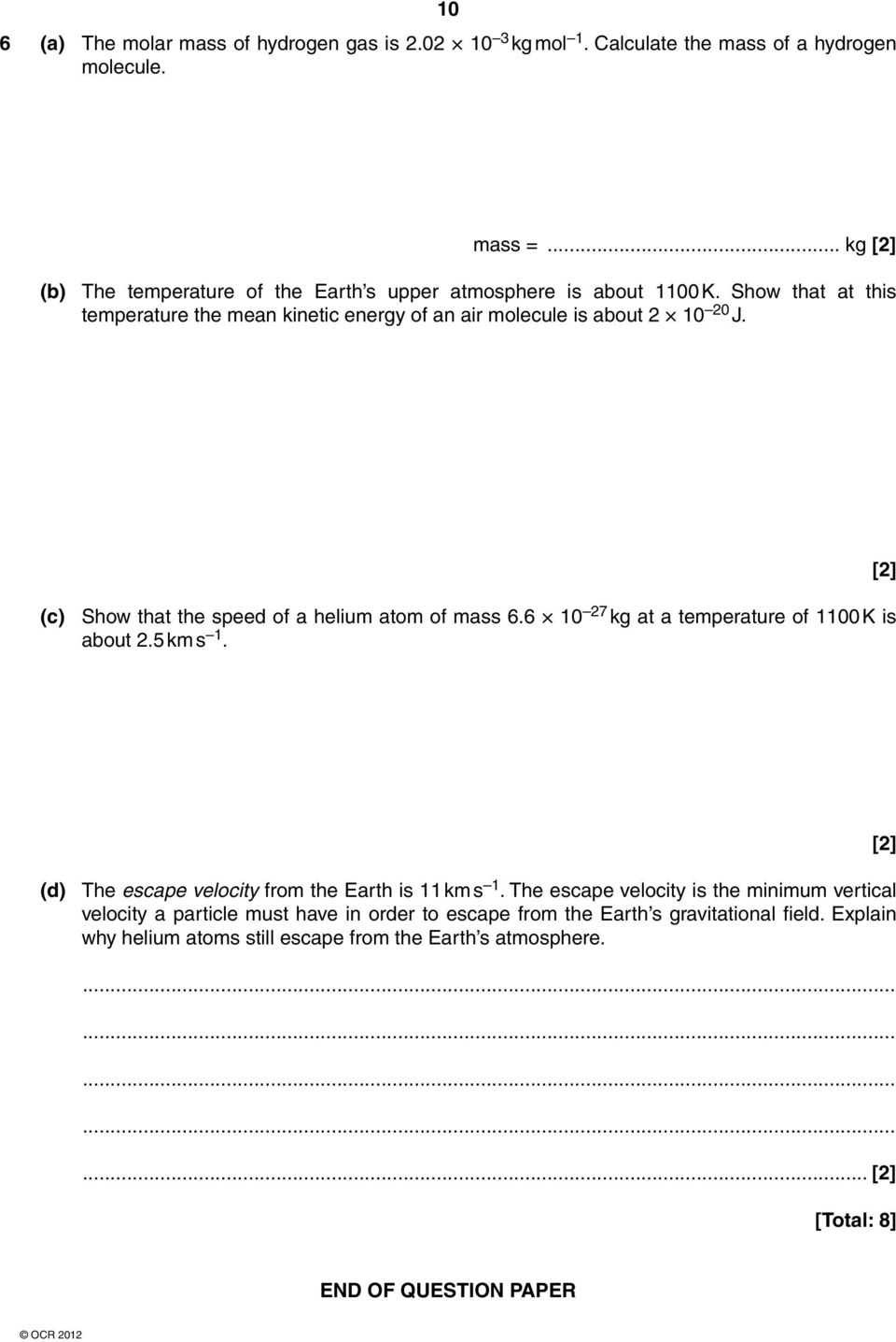 (c) Show that the speed of a helium atom of mass 6.6 10 27 kg at a temperature of 1100 K is about 2.5 km s 1. [2] (d) The escape velocity from the Earth is 11 km s 1.