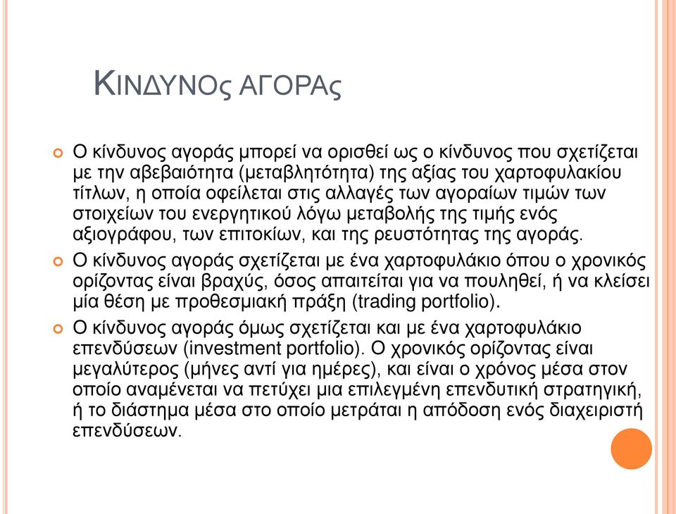 O κίνδυνος αγοράς σχετίζεται με ένα χαρτοφυλάκιο όπου ο χρονικός ορίζοντας είναι βραχύς, όσος απαιτείται για να πουληθεί, ή να κλείσει μία θέση με προθεσμιακή πράξη (trading portfolio).