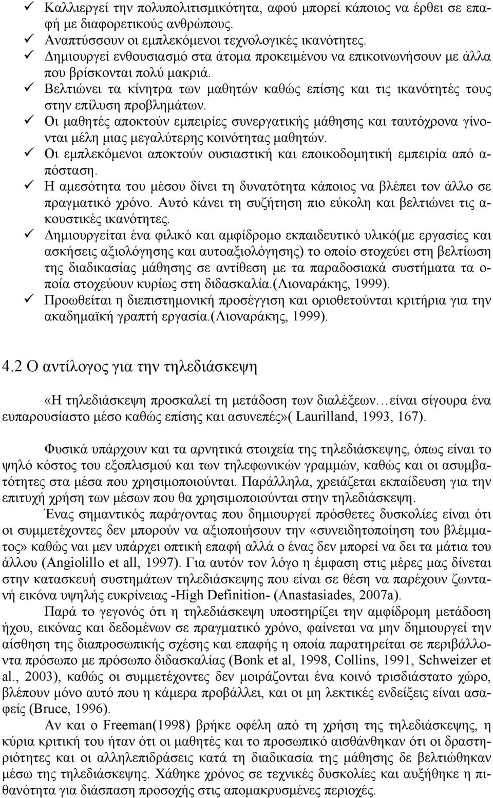 Οι μαθητές αποκτούν εμπειρίες συνεργατικής μάθησης και ταυτόχρονα γίνονται μέλη μιας μεγαλύτερης κοινότητας μαθητών. Οι εμπλεκόμενοι αποκτούν ουσιαστική και εποικοδομητική εμπειρία από α- πόσταση.