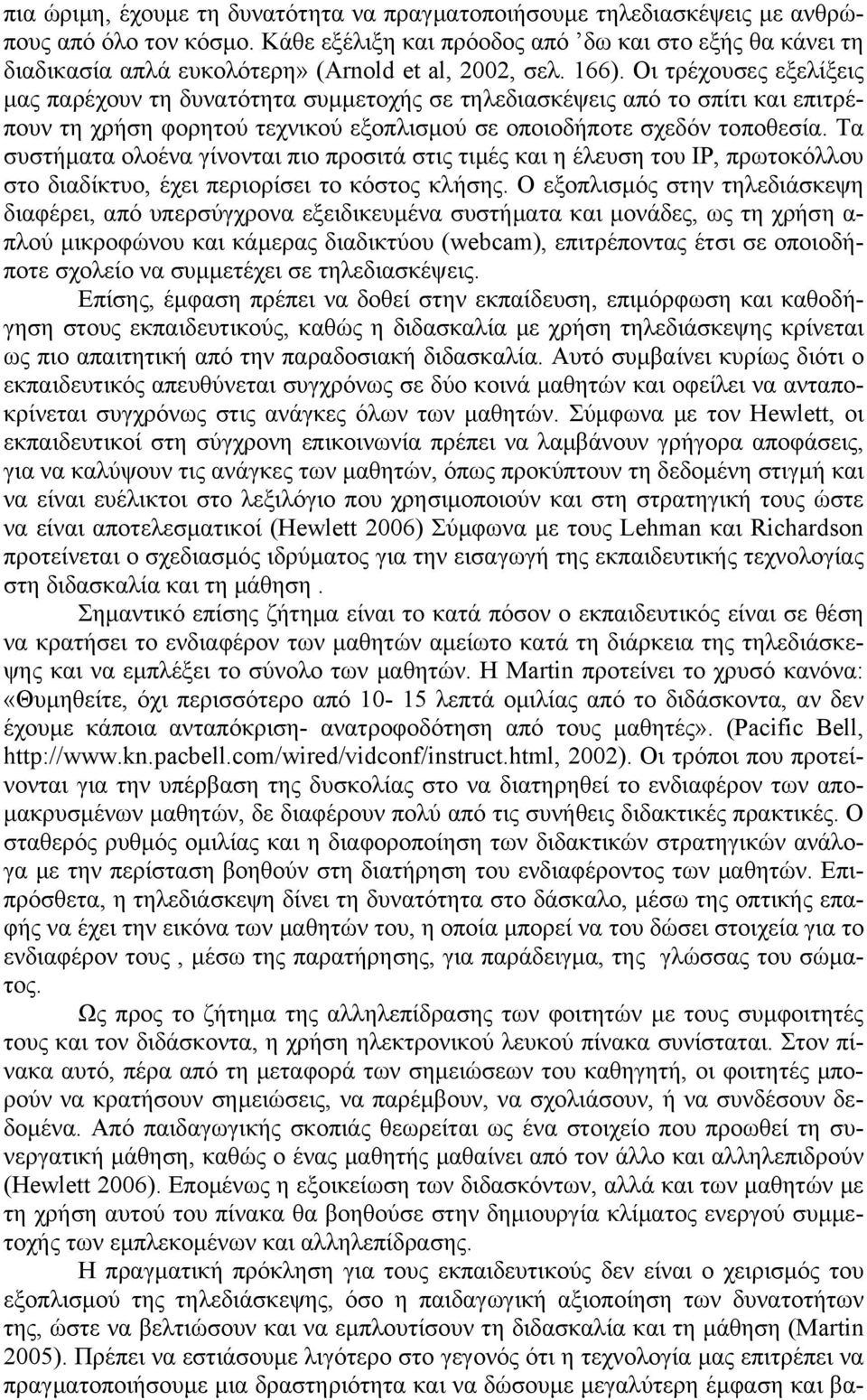 Οι τρέχουσες εξελίξεις μας παρέχουν τη δυνατότητα συμμετοχής σε τηλεδιασκέψεις από το σπίτι και επιτρέπουν τη χρήση φορητού τεχνικού εξοπλισμού σε οποιοδήποτε σχεδόν τοποθεσία.