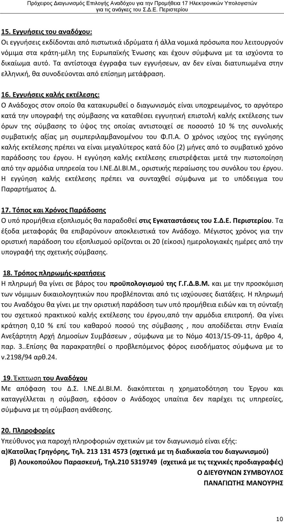 Εγγυήσεις καλής εκτέλεσης: Ο Ανάδοχος στον οποίο θα κατακυρωθεί ο διαγωνισμός είναι υποχρεωμένος, το αργότερο κατά την υπογραφή της σύμβασης να καταθέσει εγγυητική επιστολή καλής εκτέλεσης των όρων