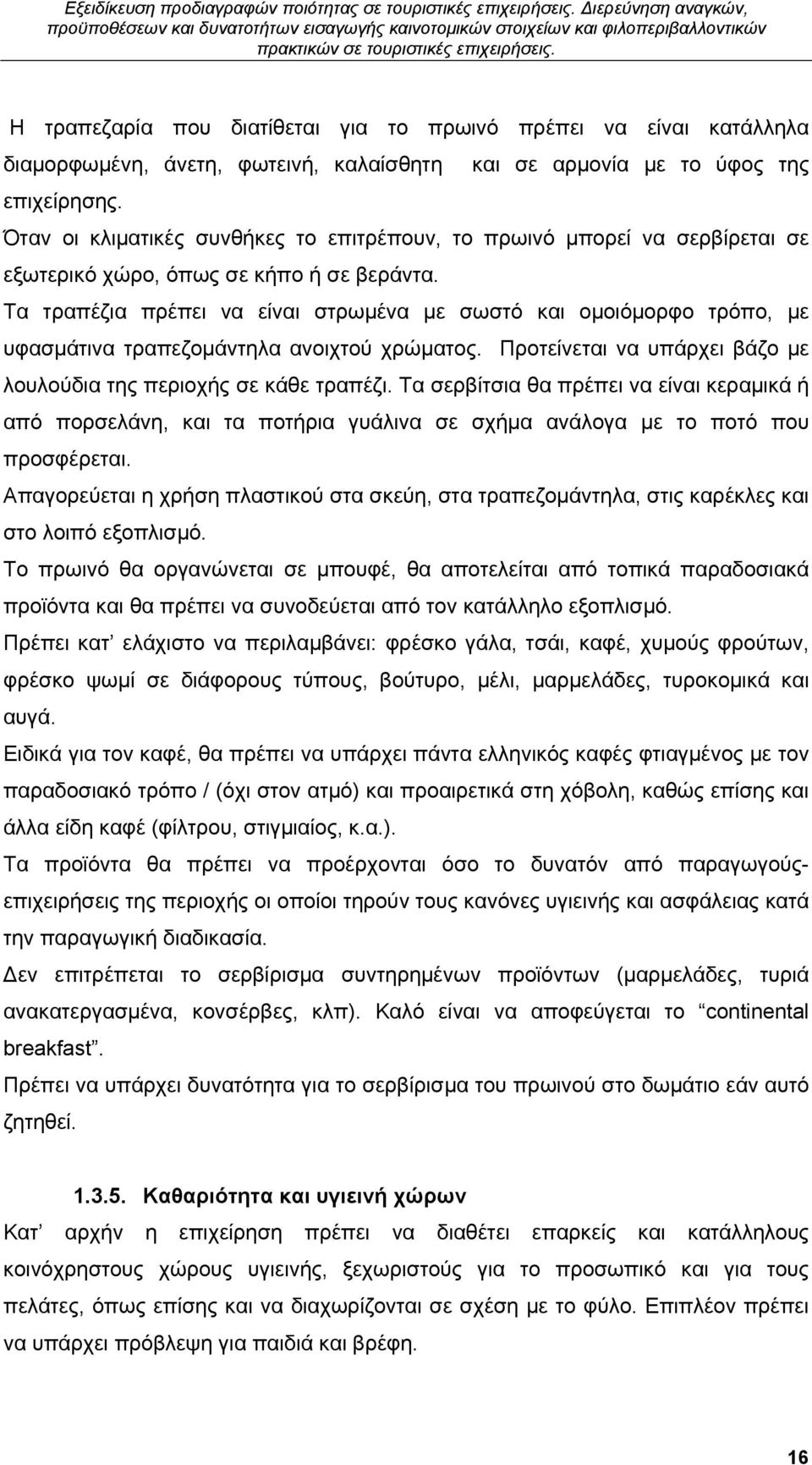 Τα τραπέζια πρέπει να είναι στρωμένα με σωστό και ομοιόμορφο τρόπο, με υφασμάτινα τραπεζομάντηλα ανοιχτού χρώματος. Προτείνεται να υπάρχει βάζο με λουλούδια της περιοχής σε κάθε τραπέζι.