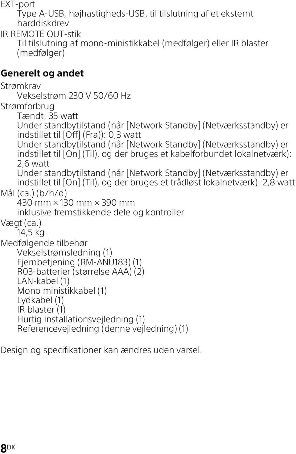 [Network Standby] (Netværksstandby) er indstillet til [On] (Til), og der bruges et kabelforbundet lokalnetværk): 2,6 watt Under standbytilstand (når [Network Standby] (Netværksstandby) er indstillet