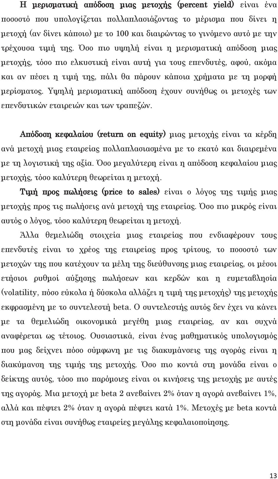 Όσο πιο υψηλή είναι η μερισματική απόδοση μιας μετοχής, τόσο πιο ελκυστική είναι αυτή για τους επενδυτές, αφού, ακόμα και αν πέσει η τιμή της, πάλι θα πάρουν κάποια χρήματα με τη μορφή μερίσματος.