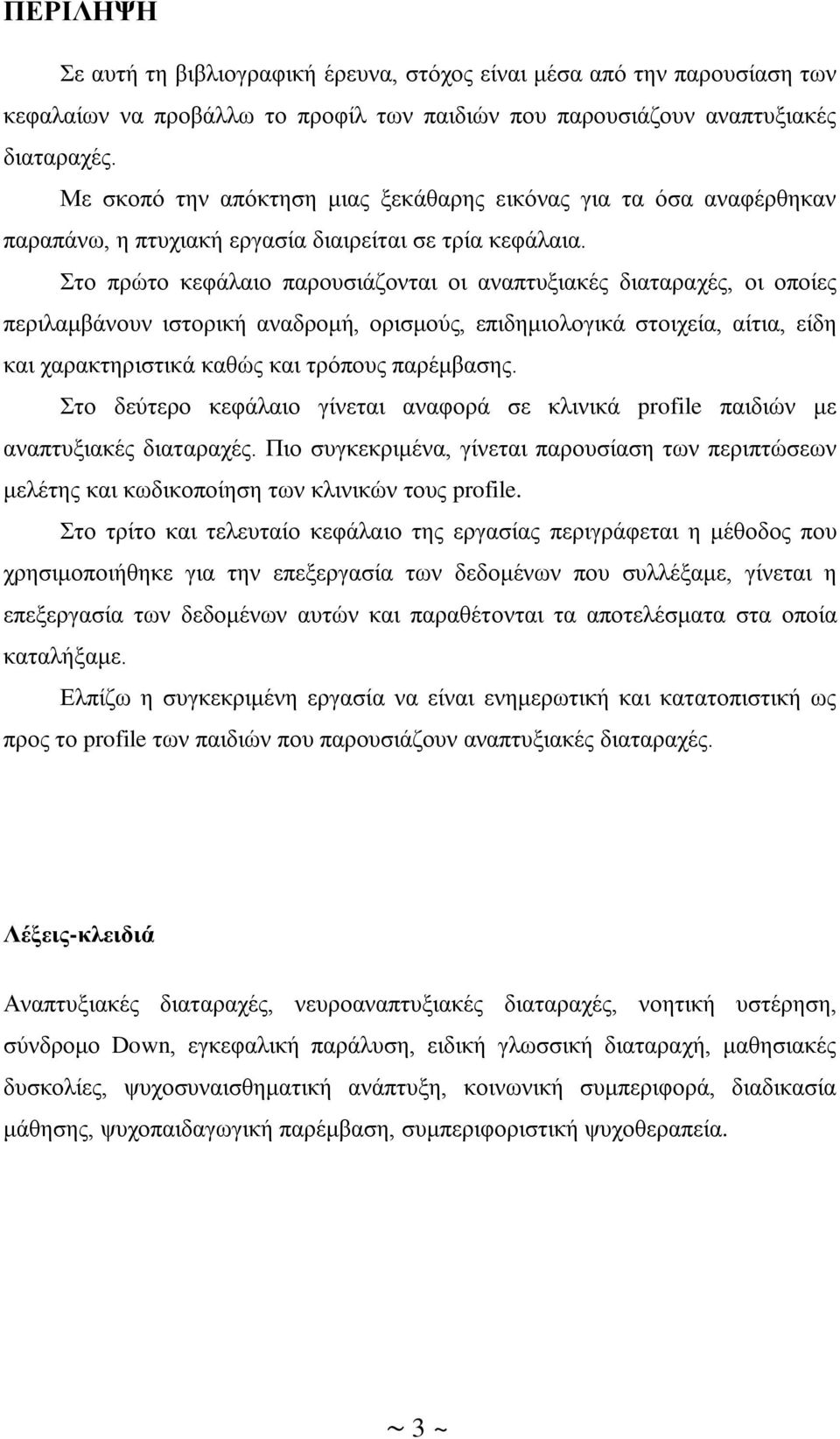 Στο πρώτο κεφάλαιο παρουσιάζονται οι αναπτυξιακές διαταραχές, οι οποίες περιλαμβάνουν ιστορική αναδρομή, ορισμούς, επιδημιολογικά στοιχεία, αίτια, είδη και χαρακτηριστικά καθώς και τρόπους παρέμβασης.