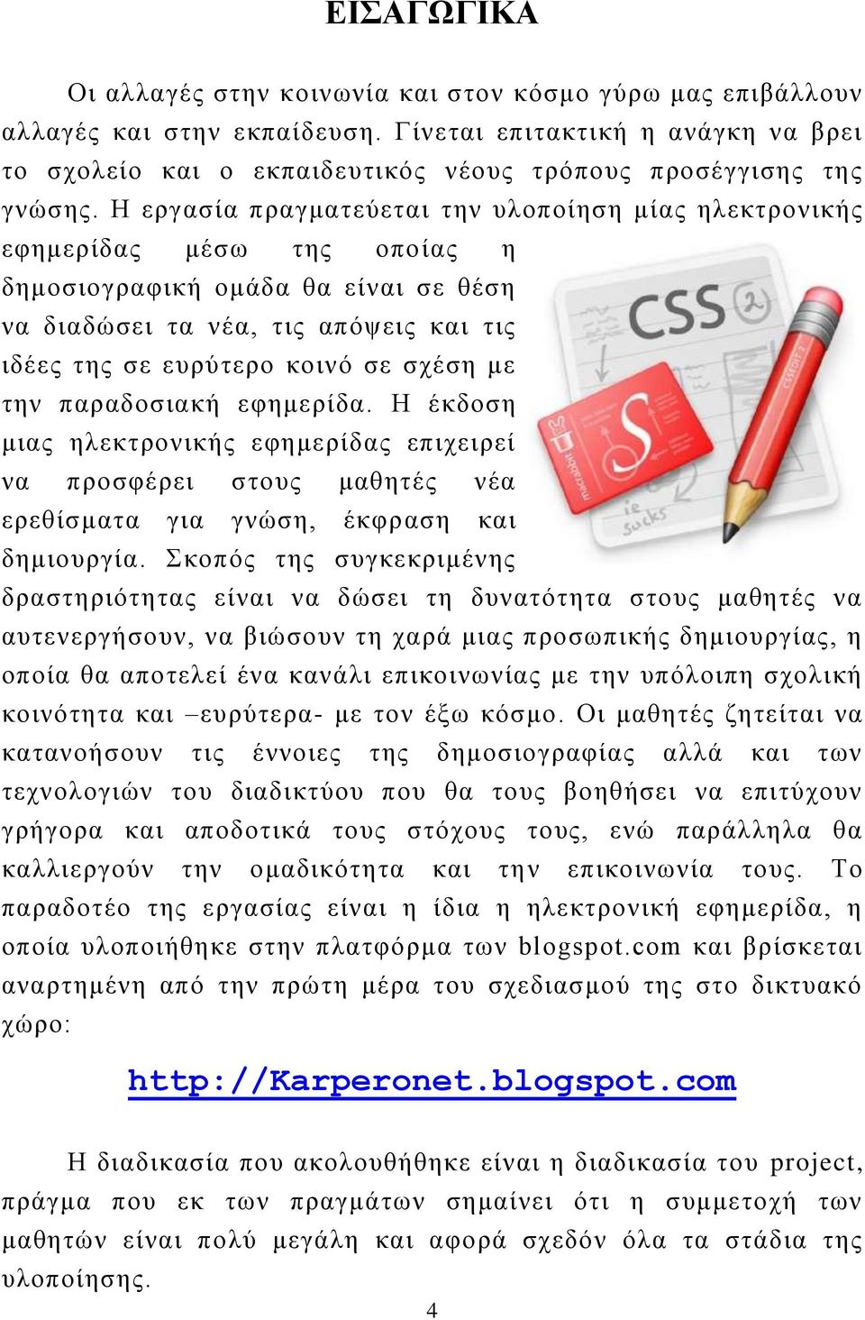 Η εργασία πραγματεύεται την υλοποίηση μίας ηλεκτρονικής εφημερίδας μέσω της οποίας η δημοσιογραφική ομάδα θα είναι σε θέση να διαδώσει τα νέα, τις απόψεις και τις ιδέες της σε ευρύτερο κοινό σε σχέση