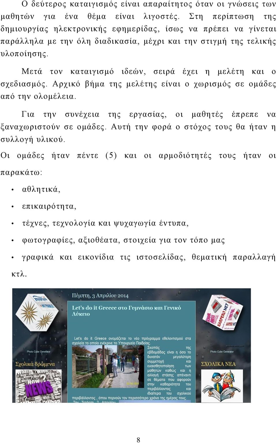 Μετά τον καταιγισμό ιδεών, σειρά έχει η μελέτη και ο σχεδιασμός. Αρχικό βήμα της μελέτης είναι ο χωρισμός σε ομάδες από την ολομέλεια.