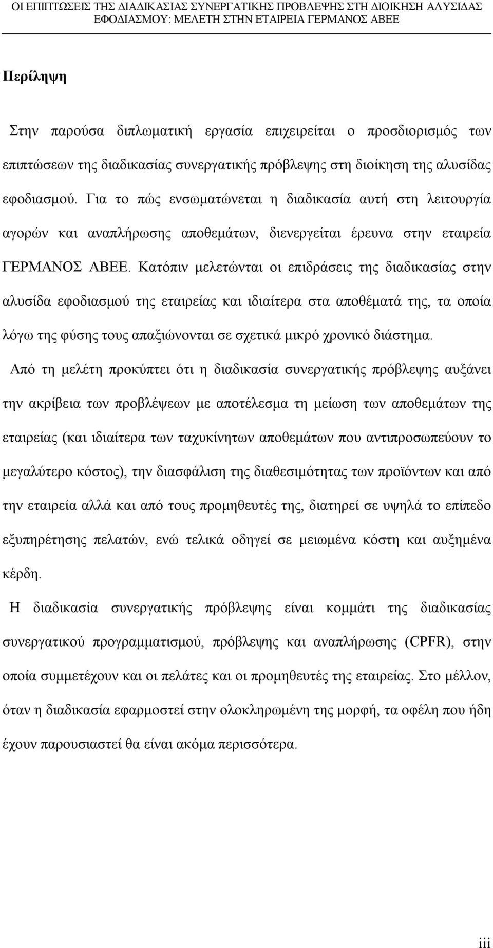 Κατόπιν μελετώνται οι επιδράσεις της διαδικασίας στην αλυσίδα εφοδιασμού της εταιρείας και ιδιαίτερα στα αποθέματά της, τα οποία λόγω της φύσης τους απαξιώνονται σε σχετικά μικρό χρονικό διάστημα.