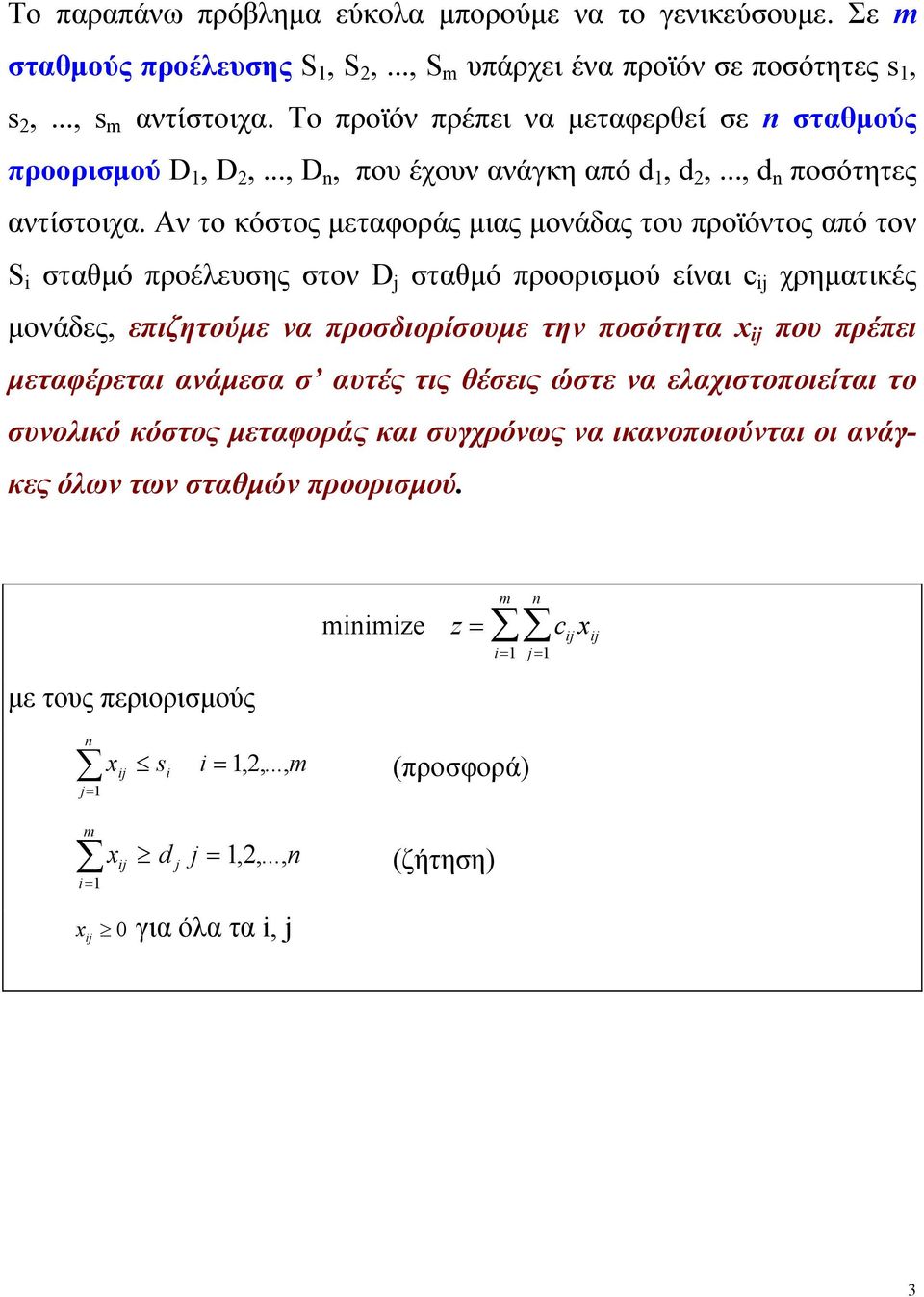 Αν το κόστος μεταφοράς μιας μονάδας του προϊόντος από τον S i σταθμό προέλευσης στον D j σταθμό προορισμού είναι c ij χρηματικές μονάδες, επιζητούμε να προσδιορίσουμε την ποσότητα x ij που πρέπει