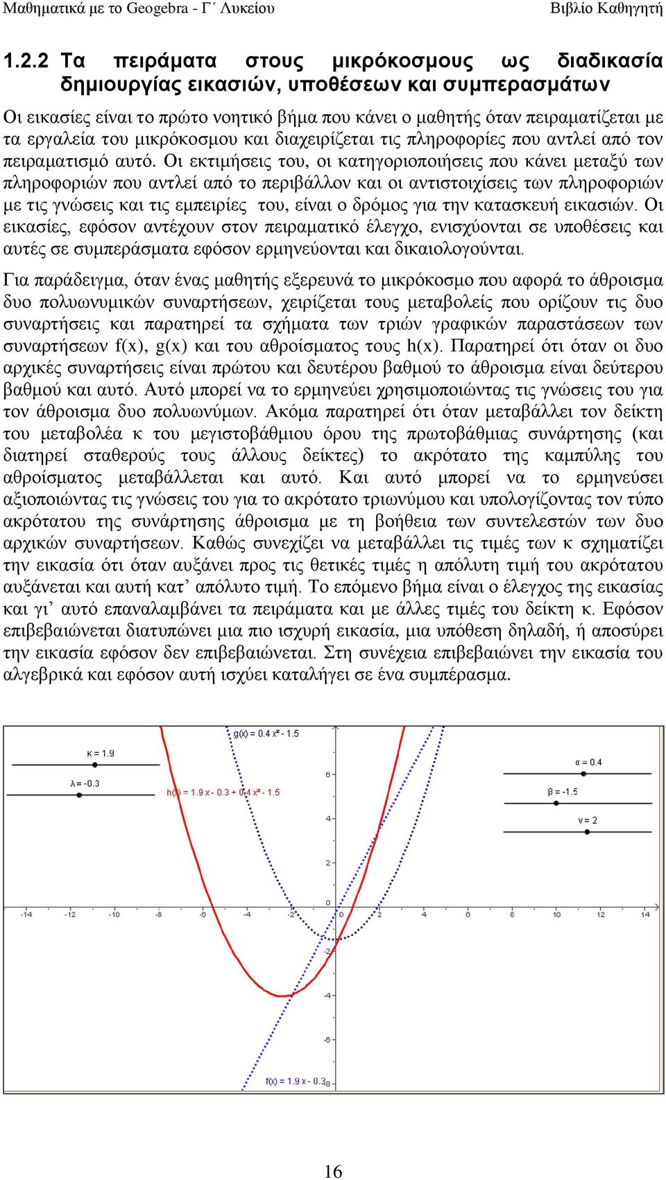 Οη εθηηκήζεηο ηνπ, νη θαηεγνξηνπνηήζεηο πνπ θάλεη κεηαμύ ησλ πιεξνθνξηώλ πνπ αληιεί από ην πεξηβάιινλ θαη νη αληηζηνηρίζεηο ησλ πιεξνθνξηώλ κε ηηο γλώζεηο θαη ηηο εκπεηξίεο ηνπ, είλαη ν δξόκνο γηα