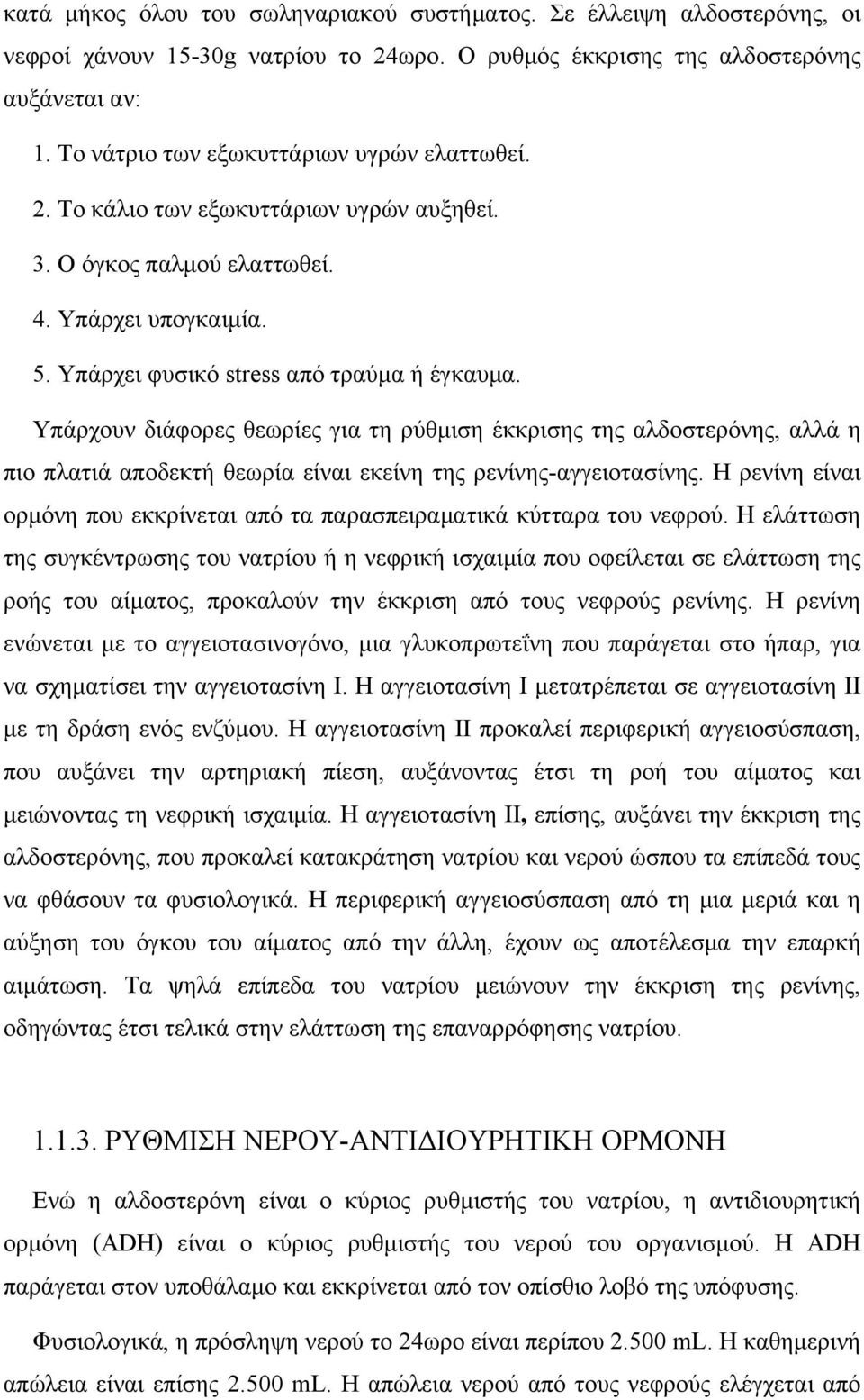 Υπάρχουν διάφορες θεωρίες για τη ρύθμιση έκκρισης της αλδοστερόνης, αλλά η πιο πλατιά αποδεκτή θεωρία είναι εκείνη της ρενίνης-αγγειοτασίνης.