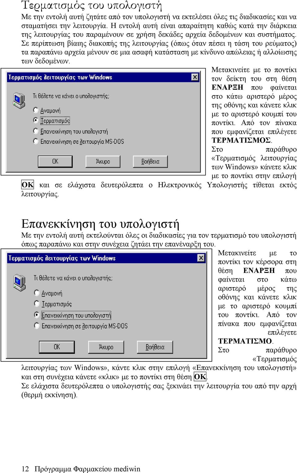 Σε περίπτωση βίαιης διακοπής της λειτουργίας (όπως όταν πέσει η τάση του ρεύματος) τα παραπάνω αρχεία μένουν σε μια ασαφή κατάσταση με κίνδυνο απώλειας ή αλλοίωσης των δεδομένων.