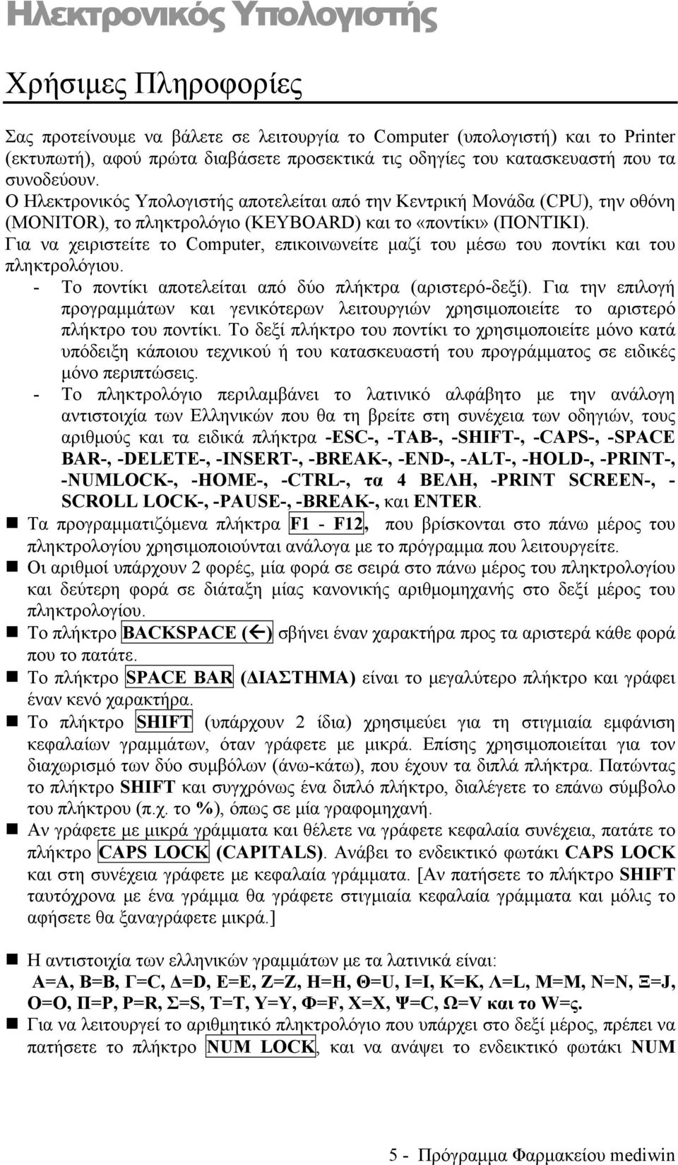 Για να χειριστείτε το Computer, επικοινωνείτε μαζί του μέσω του ποντίκι και του πληκτρολόγιου. - Το ποντίκι αποτελείται από δύο πλήκτρα (αριστερό-δεξί).