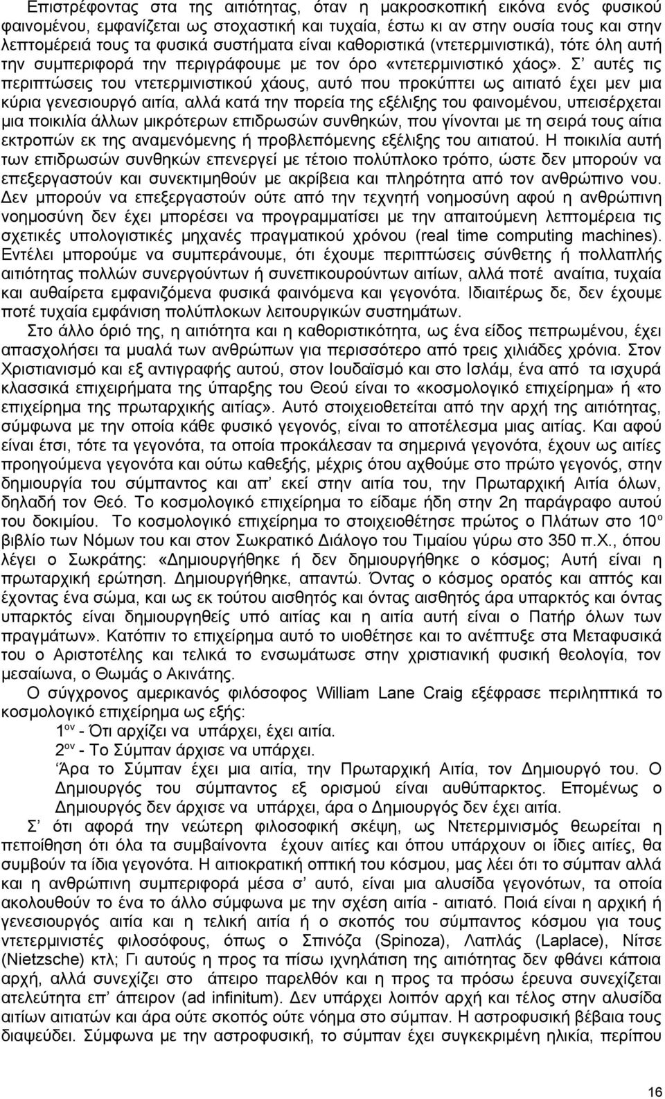 Σ αυτές τις περιπτώσεις του ντετερμινιστικού χάους, αυτό που προκύπτει ως αιτιατό έχει μεν μια κύρια γενεσιουργό αιτία, αλλά κατά την πορεία της εξέλιξης του φαινομένου, υπεισέρχεται μια ποικιλία