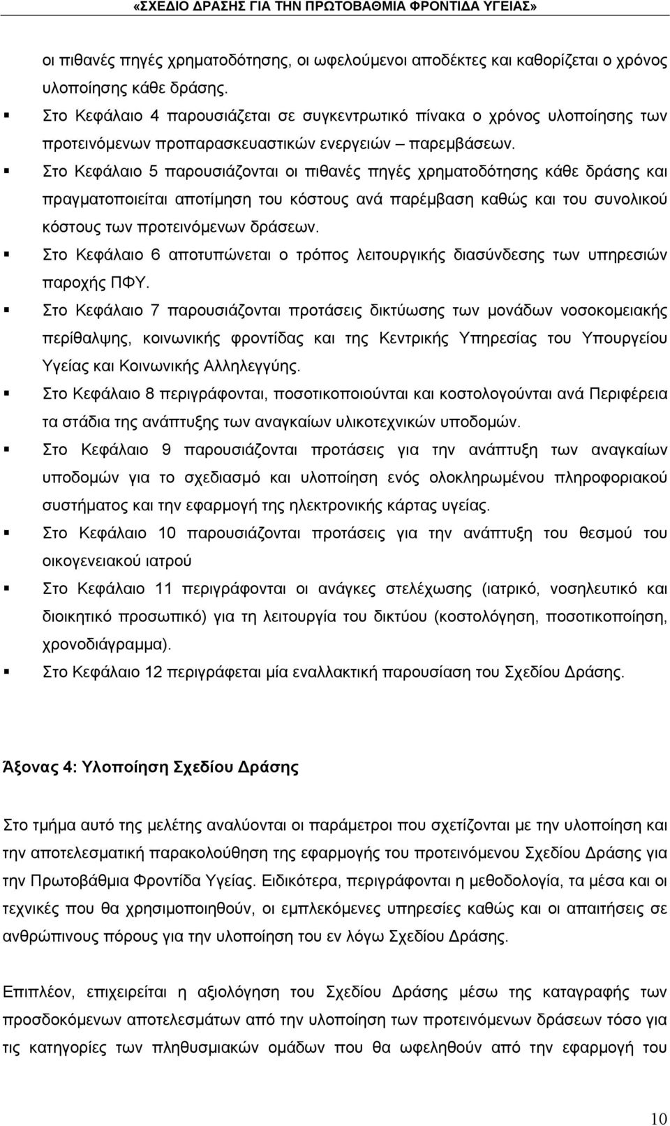 Στο Κεφάλαιο 5 παρουσιάζονται οι πιθανές πηγές χρηματοδότησης κάθε δράσης και πραγματοποιείται αποτίμηση του κόστους ανά παρέμβαση καθώς και του συνολικού κόστους των προτεινόμενων δράσεων.