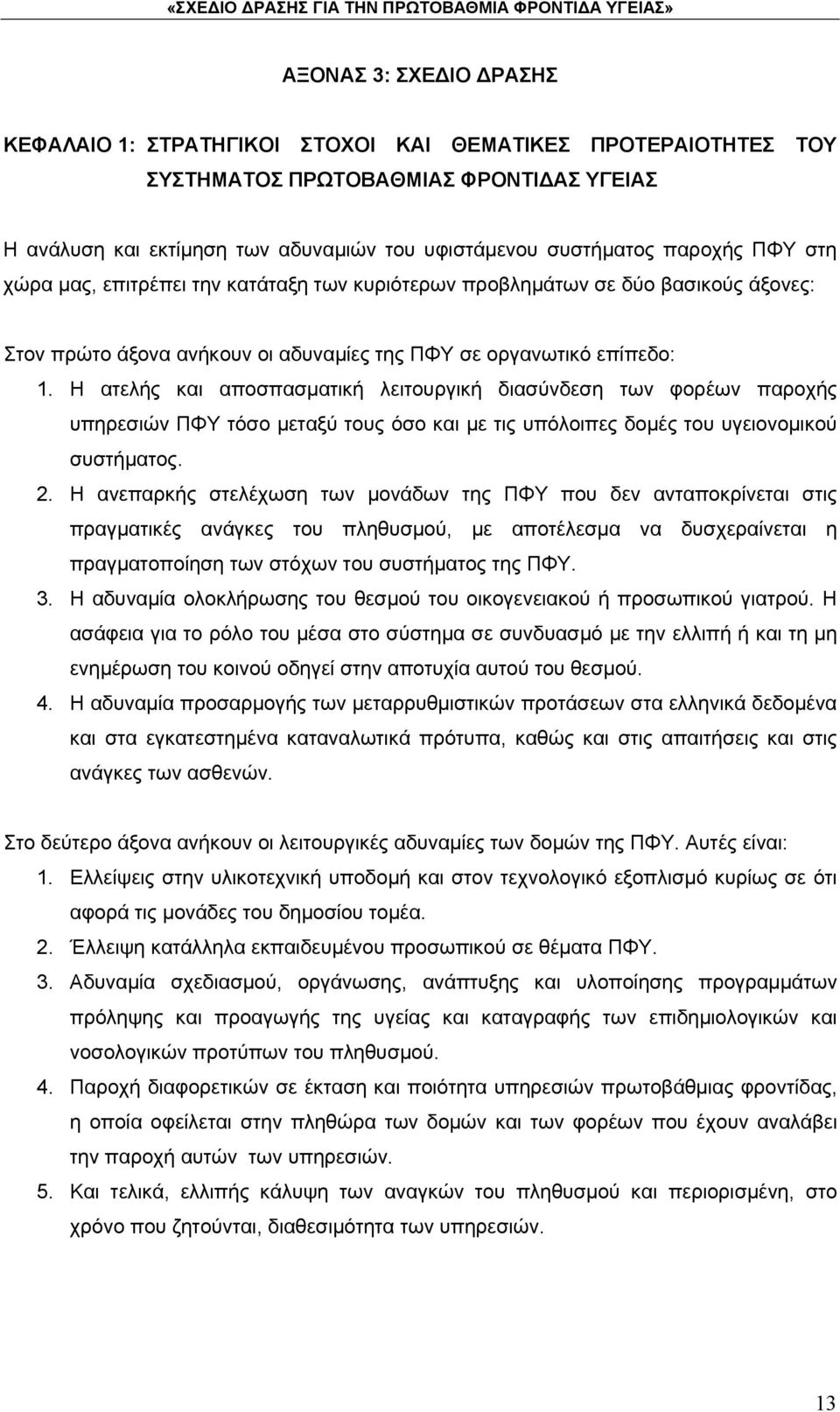 Η ατελής και αποσπασματική λειτουργική διασύνδεση των φορέων παροχής υπηρεσιών ΠΦΥ τόσο μεταξύ τους όσο και με τις υπόλοιπες δομές του υγειονομικού συστήματος. 2.